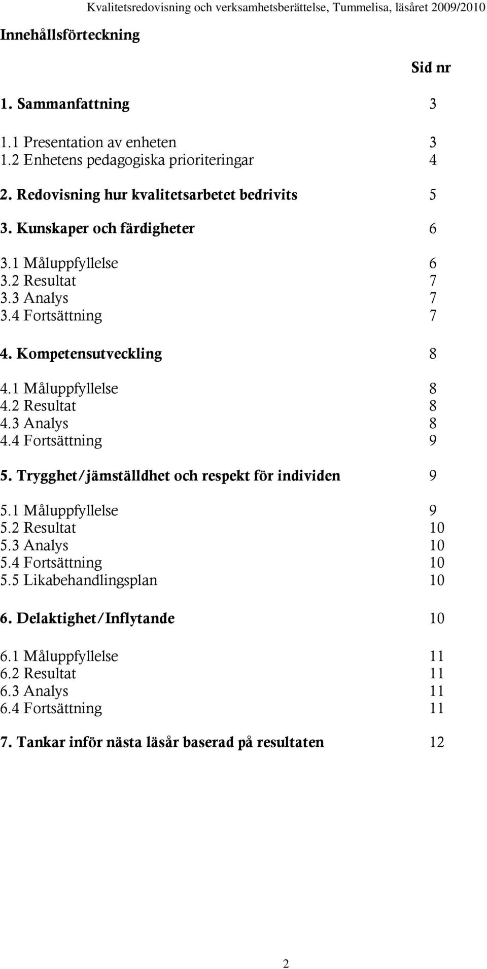 4 Fortsättning 7 4. Kompetensutveckling 8 4.1 Måluppfyllelse 8 4.2 Resultat 8 4.3 Analys 8 4.4 Fortsättning 9 5. Trygghet/jämställdhet och respekt för individen 9 5.1 Måluppfyllelse 9 5.