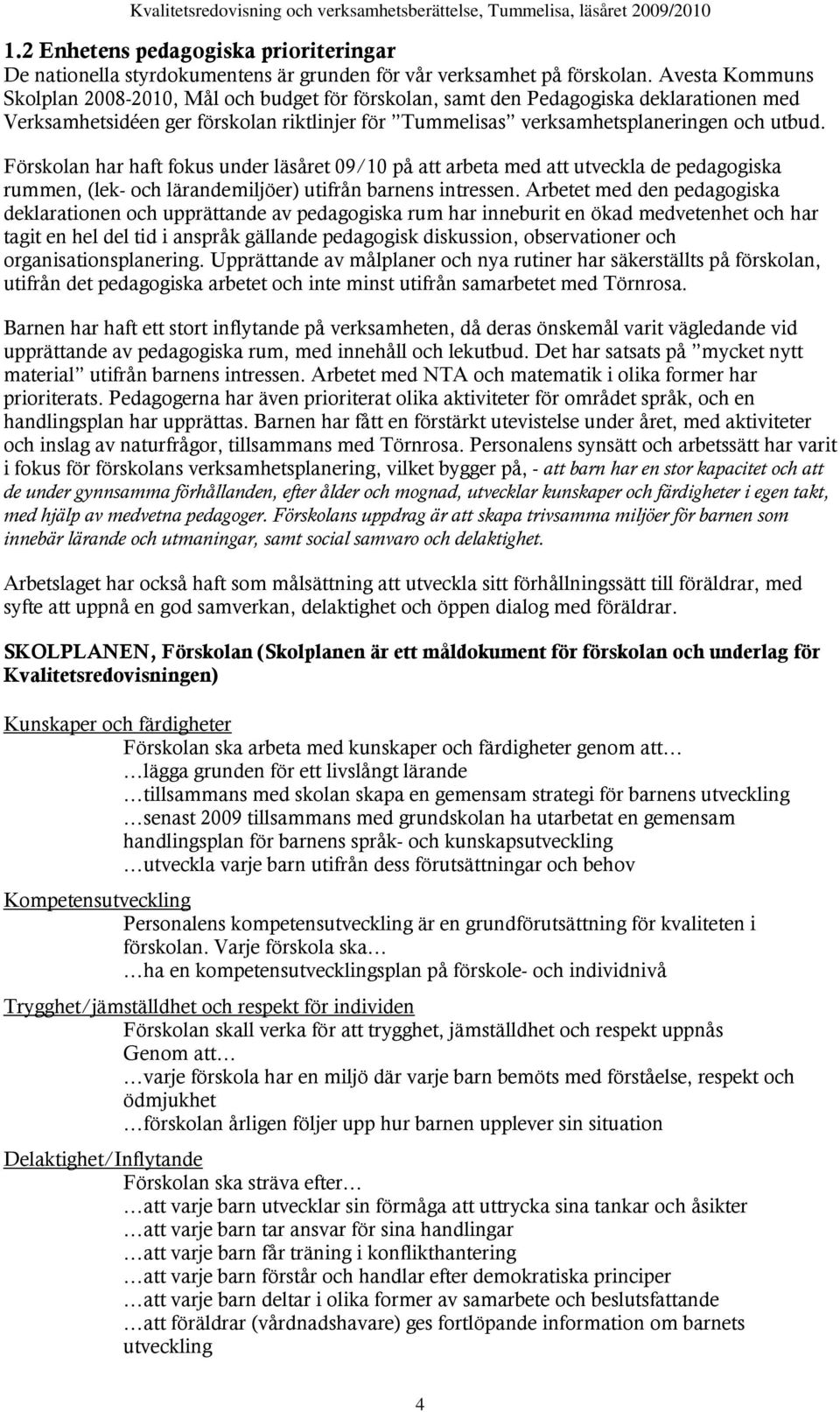 Förskolan har haft fokus under läsåret 09/10 på att arbeta med att utveckla de pedagogiska rummen, (lek- och lärandemiljöer) utifrån barnens intressen.