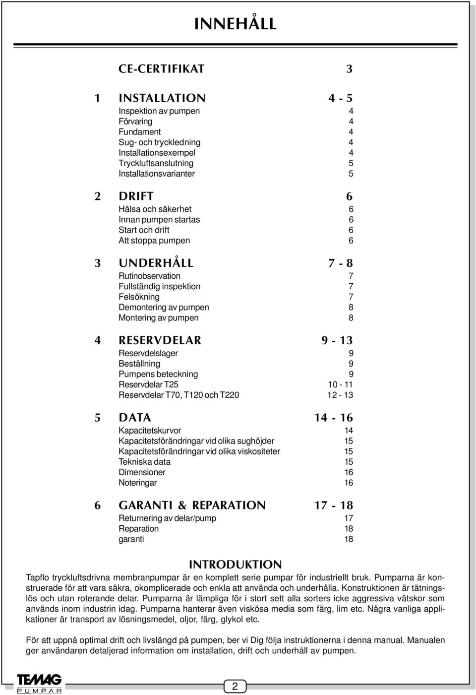 8 4 RESERVDELAR 9-13 Reservdelslager 9 Beställning 9 Pumpens beteckning 9 Reservdelar T25 10-11 Reservdelar T70, T120 och T220 12-13 5 DATA 14-16 Kapacitetskurvor 14 Kapacitetsförändringar vid olika