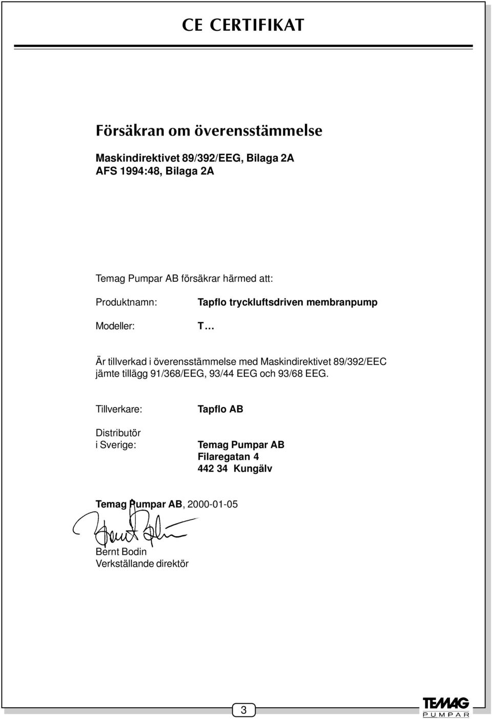 med Maskindirektivet 89/392/EEC jämte tillägg 91/368/EEG, 93/44 EEG och 93/68 EEG.