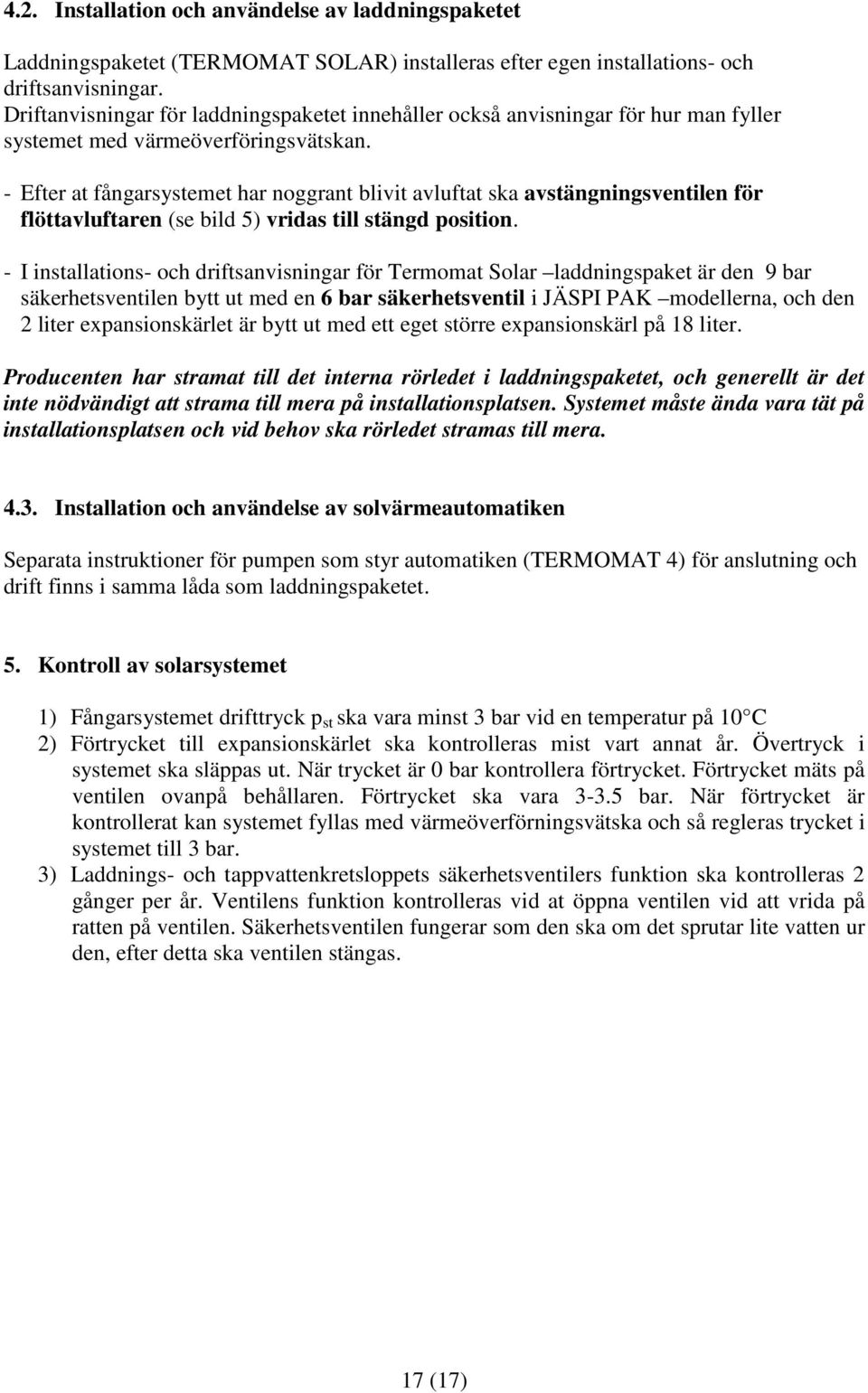 - Efter at fångarsystemet har noggrant blivit avluftat ska avstängningsventilen för flöttavluftaren (se bild 5) vridas till stängd position.