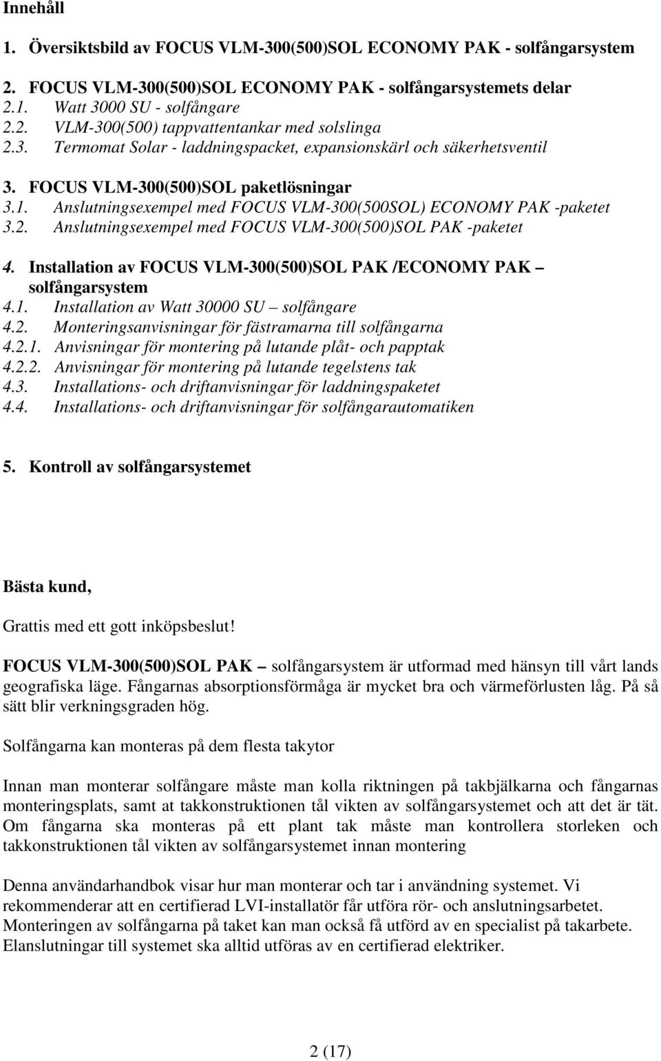 Anslutningsexempel med FOCUS VLM-300(500)SOL PAK -paketet 4. Installation av FOCUS VLM-300(500)SOL PAK /ECONOMY PAK solfångarsystem 4.1. Installation av Watt 30000 SU solfångare 4.2.