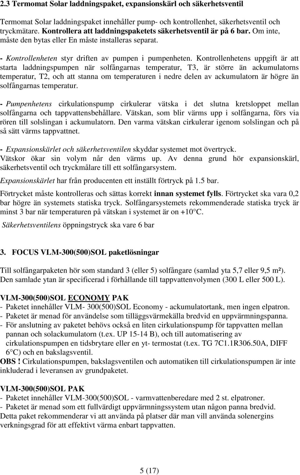 Kontrollenhetens uppgift är att starta laddningspumpen när solfångarnas temperatur, T3, är större än ackumulatorns temperatur, T2, och att stanna om temperaturen i nedre delen av ackumulatorn är