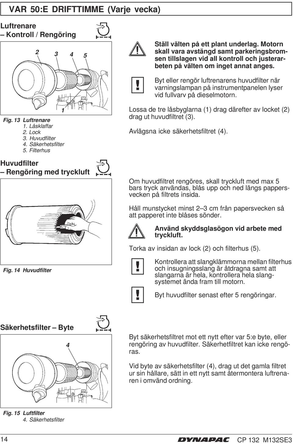 Byt eller rengör luftrenarens huvudfilter när varningslampan på instrumentpanelen lyser vid fullvarv på dieselmotorn. Lossa de tre låsbyglarna () drag därefter av locket () drag ut huvudfiltret (3).