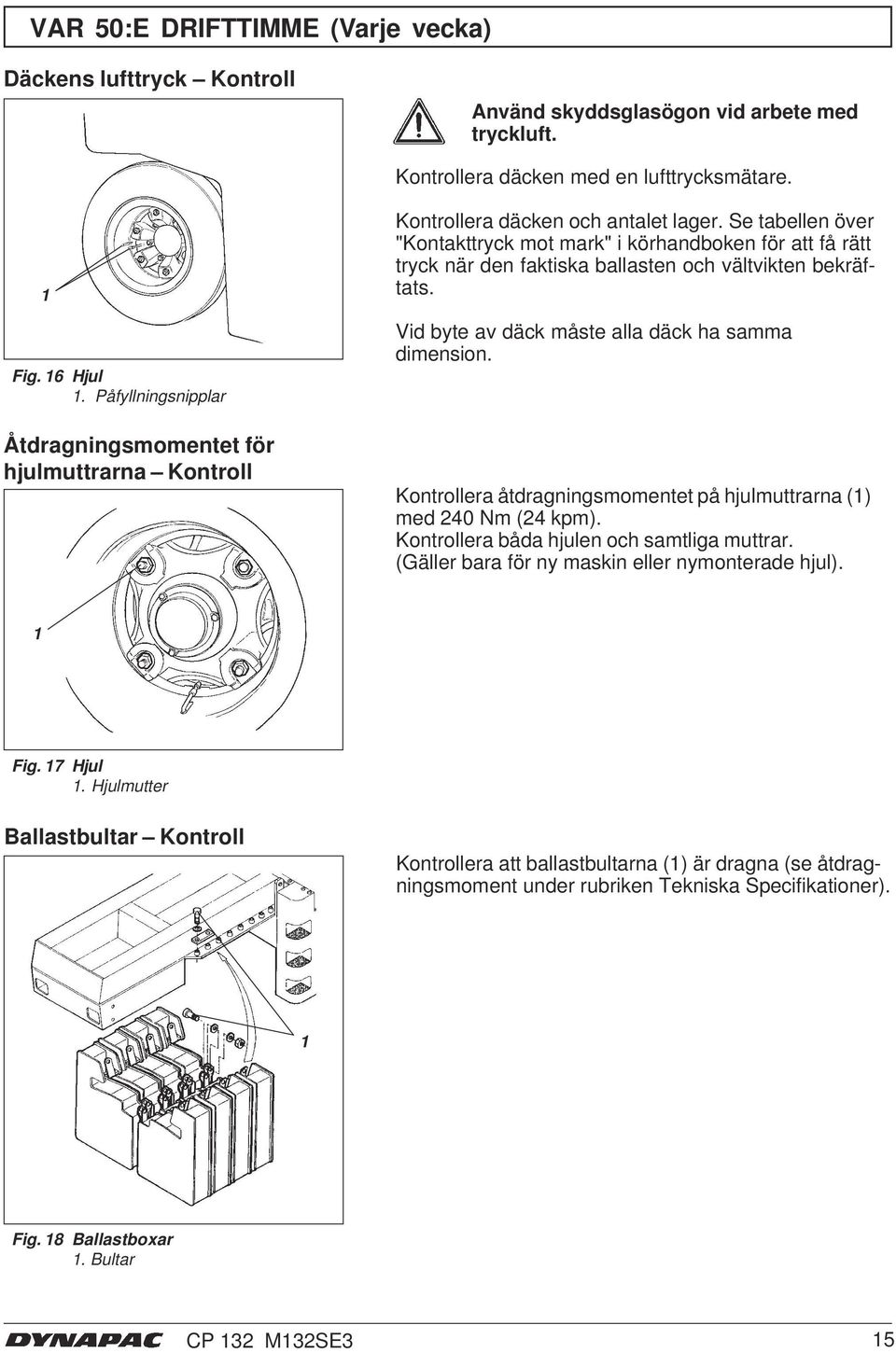 Se tabellen över "Kontakttryck mot mark" i körhandboken för att få rätt tryck när den faktiska ballasten och vältvikten bekräftats. Vid byte av däck måste alla däck ha samma dimension.