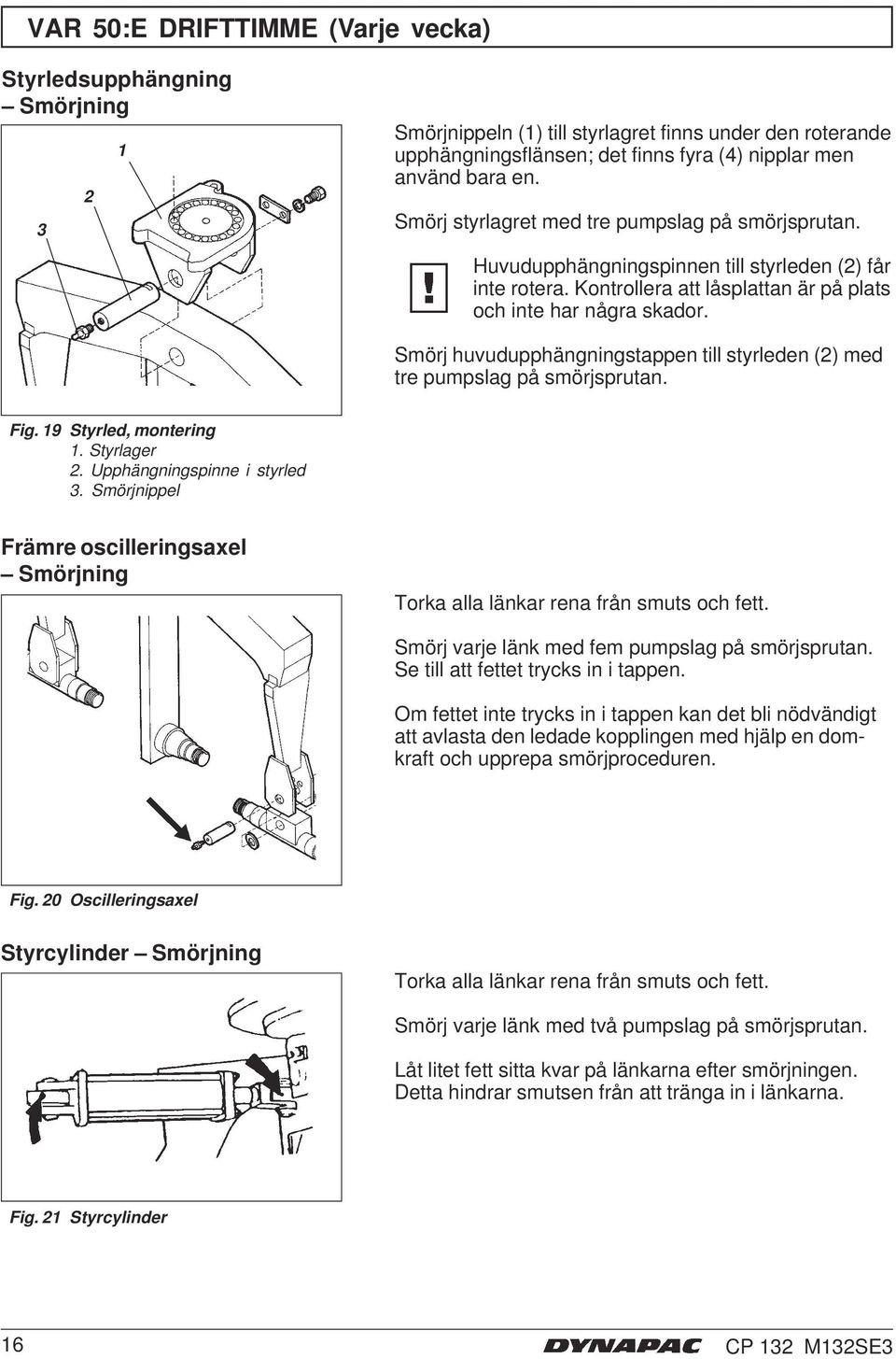 Smörj huvudupphängningstappen till styrleden () med tre pumpslag på smörjsprutan. Fig. 9 Styrled, montering. Styrlager. Upphängningspinne i styrled 3.