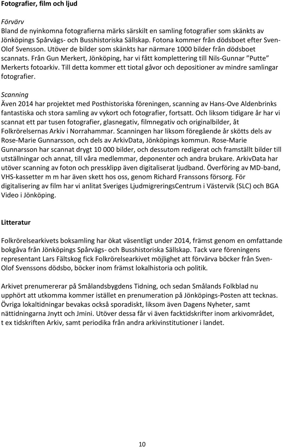 Från Gun Merkert, Jönköping, har vi fått komplettering till Nils-Gunnar Putte Merkerts fotoarkiv. Till detta kommer ett tiotal gåvor och depositioner av mindre samlingar fotografier.