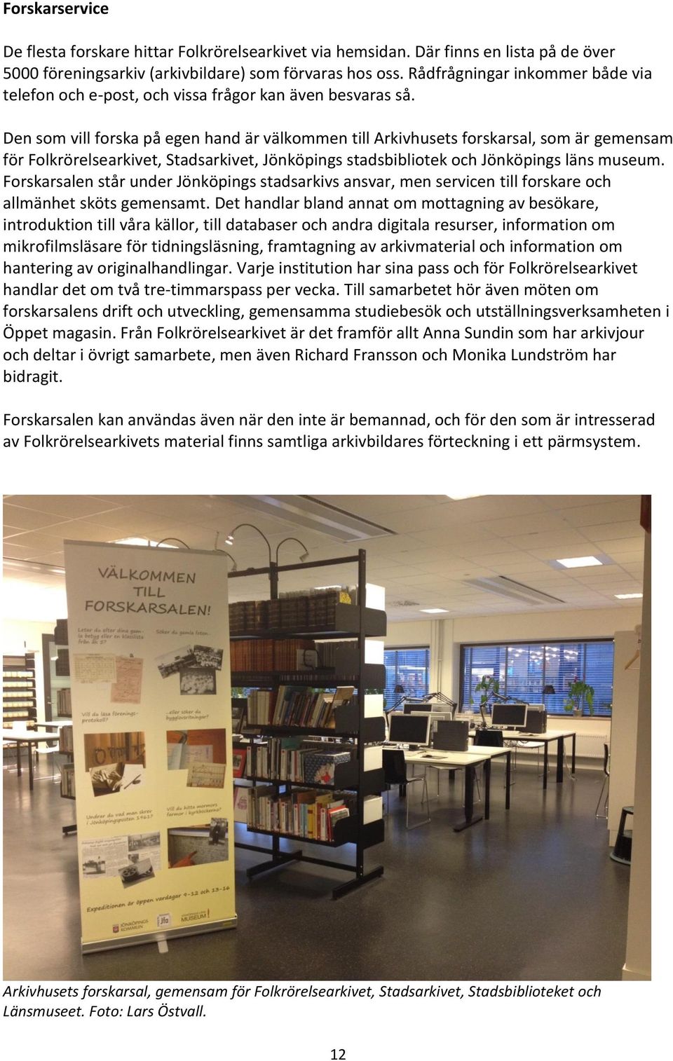 Den som vill forska på egen hand är välkommen till Arkivhusets forskarsal, som är gemensam för Folkrörelsearkivet, Stadsarkivet, Jönköpings stadsbibliotek och Jönköpings läns museum.