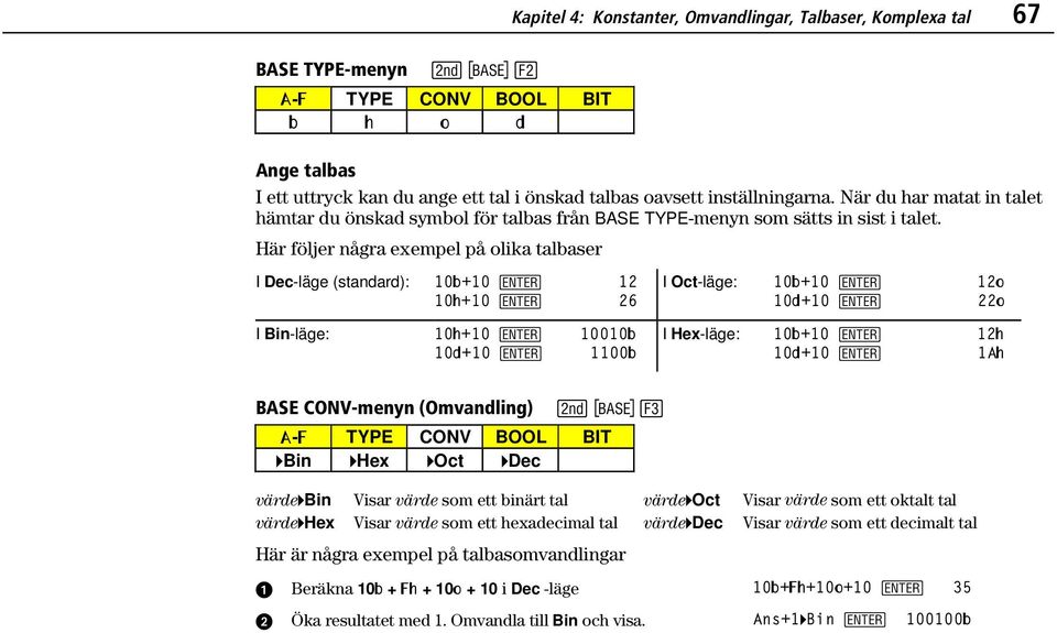 Här följer några exempel på olika talbaser I Dec-läge (standard): 10Ü+10 b 12 10ß+10 b 26 I Oct-läge: 10Ü+10 b 12Ý 10Þ+10 b 22Ý I Bin-läge: 10ß+10 b 10010Ü 10Þ+10 b 1100Ü I Hex-läge: 10Ü+10 b 12ß