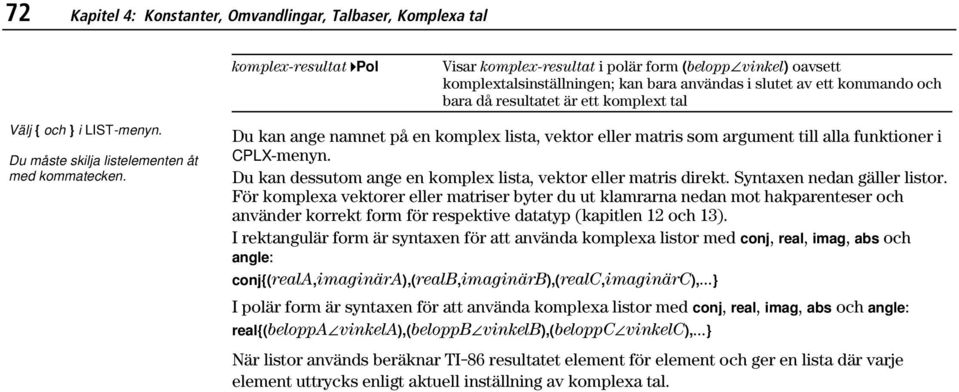 Du kan ange namnet på en komplex lista, vektor eller matris som argument till alla funktioner i CPLX-menyn. Du kan dessutom ange en komplex lista, vektor eller matris direkt.