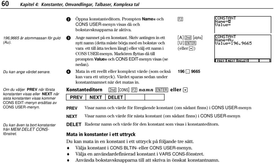 Öppna konstanteditorn. Prompten Name= och CONS USER-menyn visas då och bokstavsknapparna är aktiva. Ange namnet på en konstant.