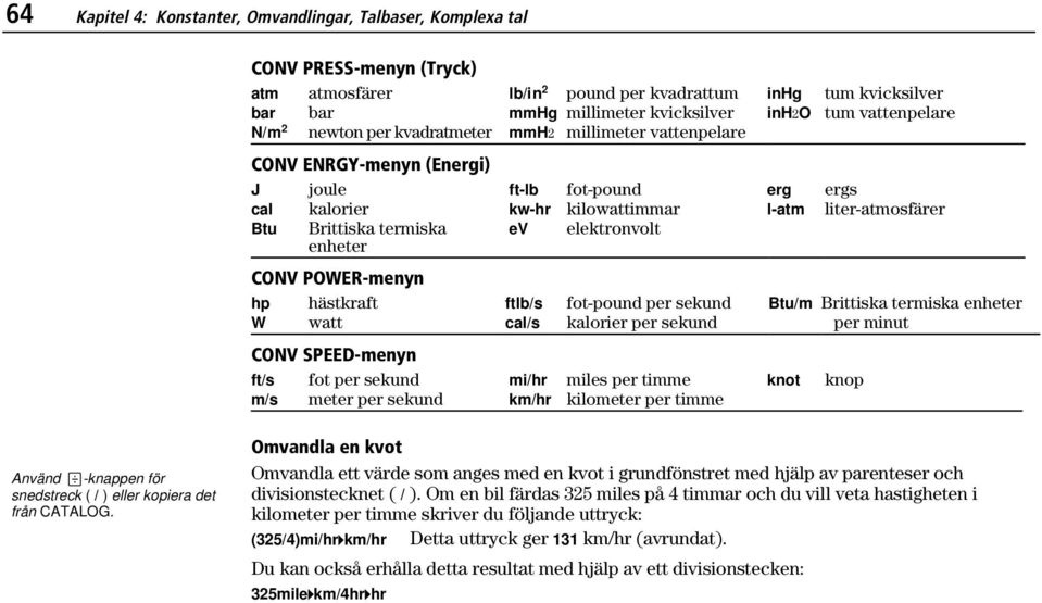 Brittiska termiska enheter ev elektronvolt CONV POWER-menyn hp hästkraft ftlb/s fot-pound per sekund Btu/m Brittiska termiska enheter W watt cal/s kalorier per sekund per minut CONV SPEED-menyn ft/s