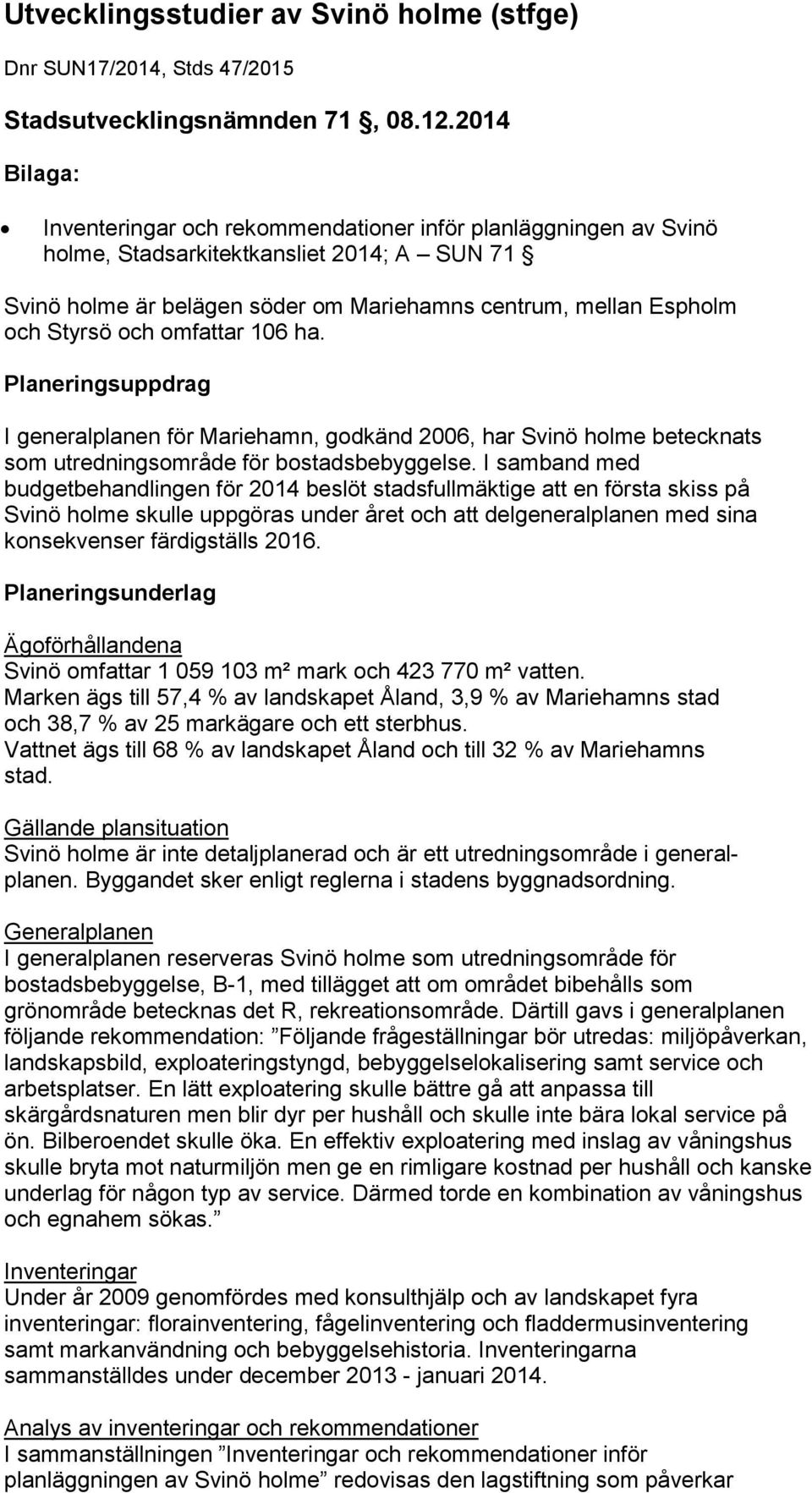 och omfattar 106 ha. Planeringsuppdrag I generalplanen för Mariehamn, godkänd 2006, har Svinö holme betecknats som utredningsområde för bostadsbebyggelse.