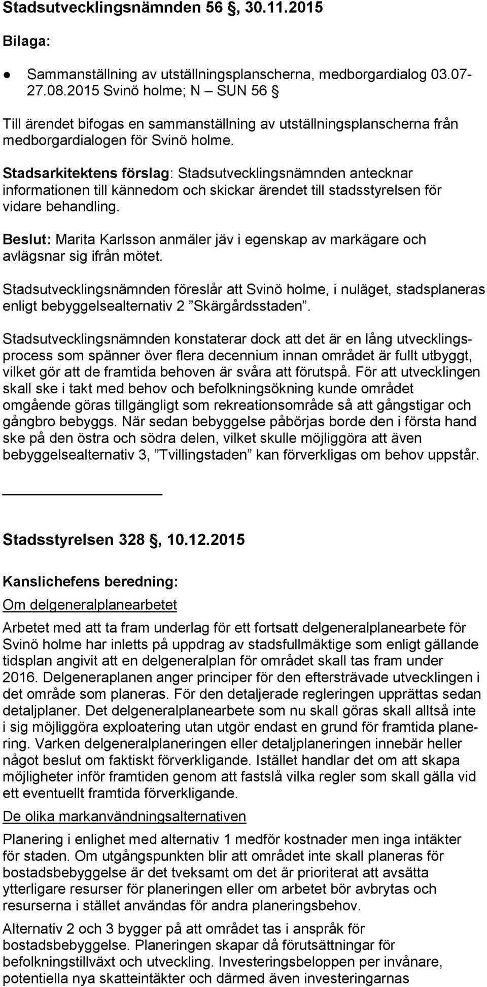 Stadsarkitektens förslag: Stadsutvecklingsnämnden antecknar informationen till kännedom och skickar ärendet till stadsstyrelsen för vidare behandling.