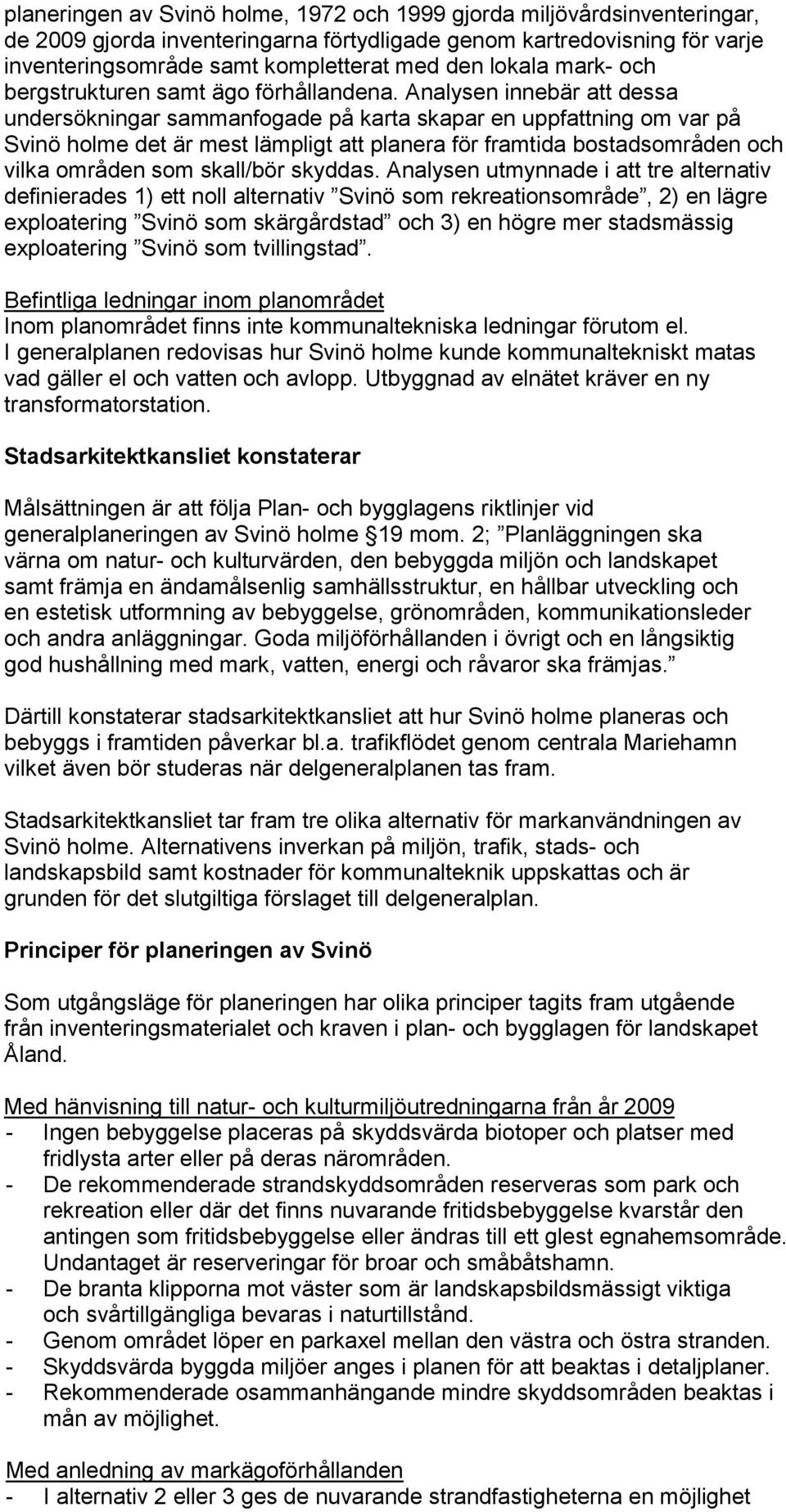 Analysen innebär att dessa undersökningar sammanfogade på karta skapar en uppfattning om var på Svinö holme det är mest lämpligt att planera för framtida bostadsområden och vilka områden som