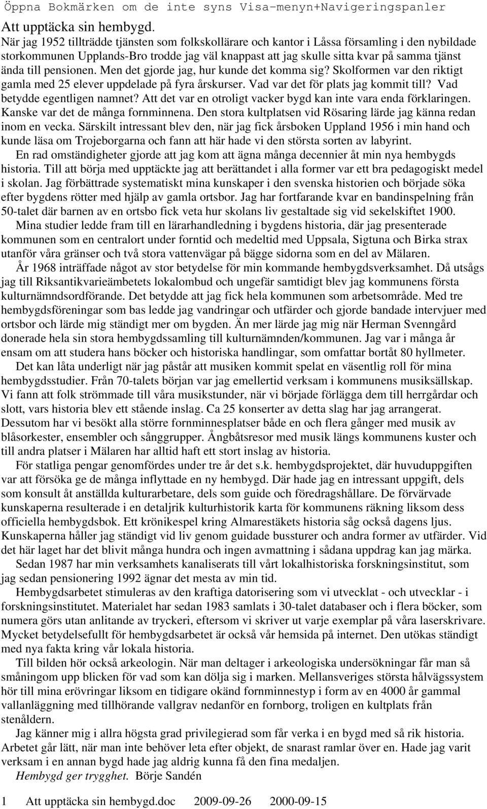 pensionen. Men det gjorde jag, hur kunde det komma sig? Skolformen var den riktigt gamla med 25 elever uppdelade på fyra årskurser. Vad var det för plats jag kommit till?