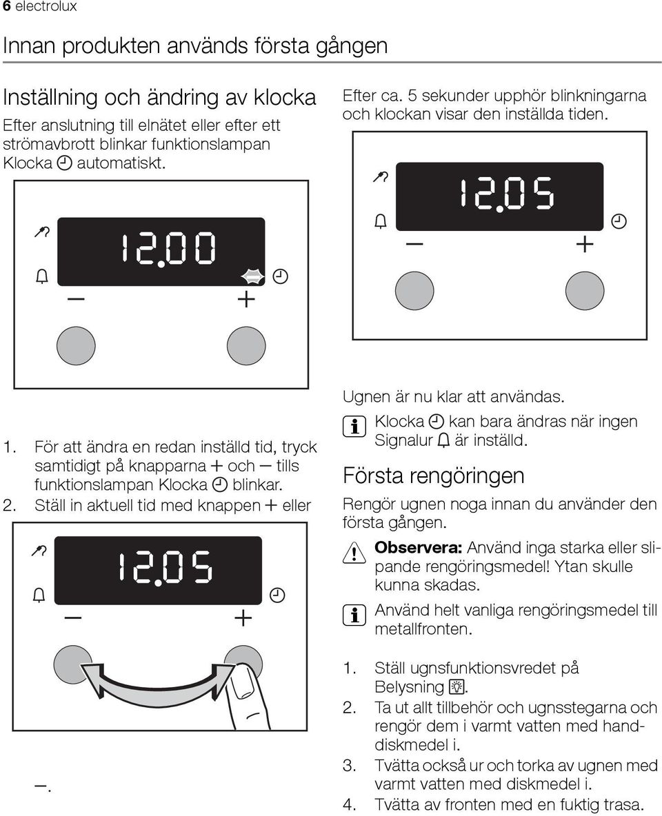 Ställ in aktuell tid med knappen eller. Ugnen är nu klar att användas. 3 Klocka kan bara ändras när ingen Signalur är inställd.