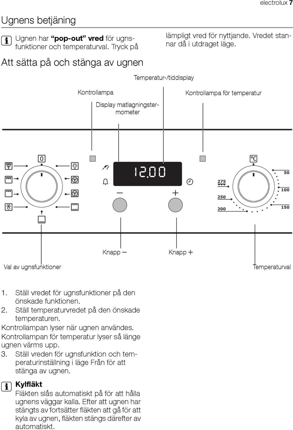 Ställ vredet för ugnsfunktioner på den önskade funktionen. 2. Ställ temperaturvredet på den önskade temperaturen. Kontrollampan lyser när ugnen användes.