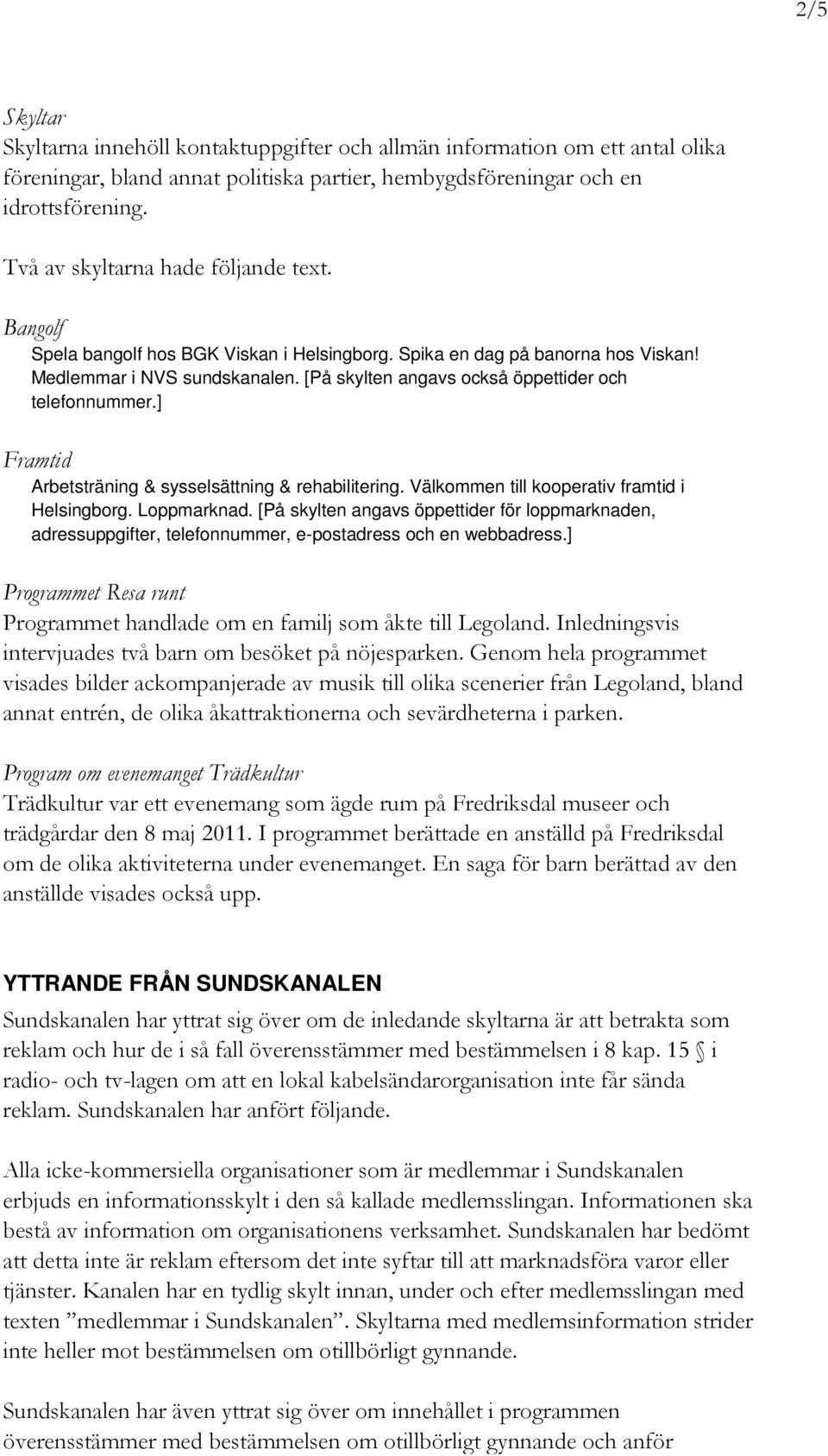 [På skylten angavs också öppettider och telefonnummer.] Framtid Arbetsträning & sysselsättning & rehabilitering. Välkommen till kooperativ framtid i Helsingborg. Loppmarknad.