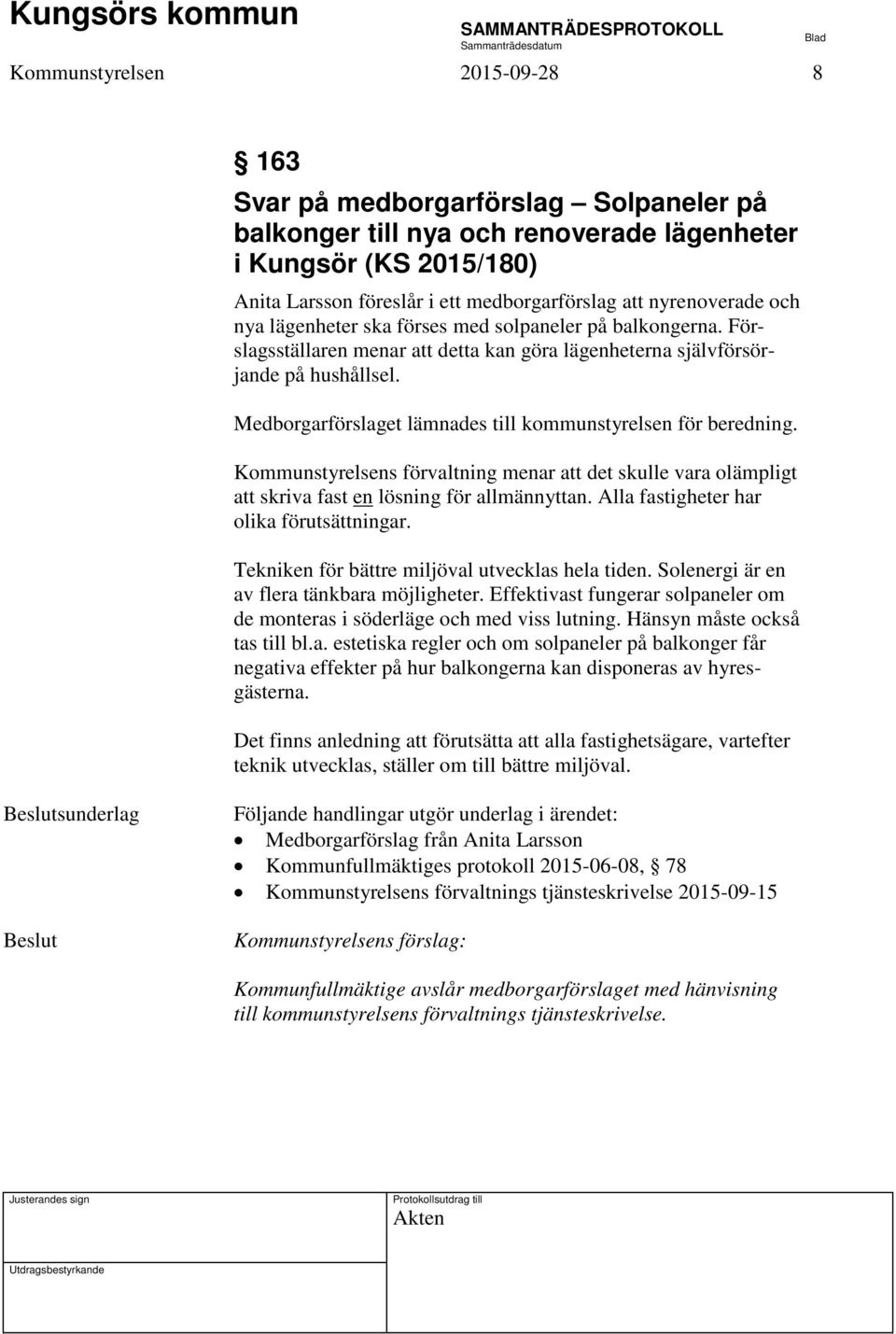 Medborgarförslaget lämnades till kommunstyrelsen för beredning. Kommunstyrelsens förvaltning menar att det skulle vara olämpligt att skriva fast en lösning för allmännyttan.