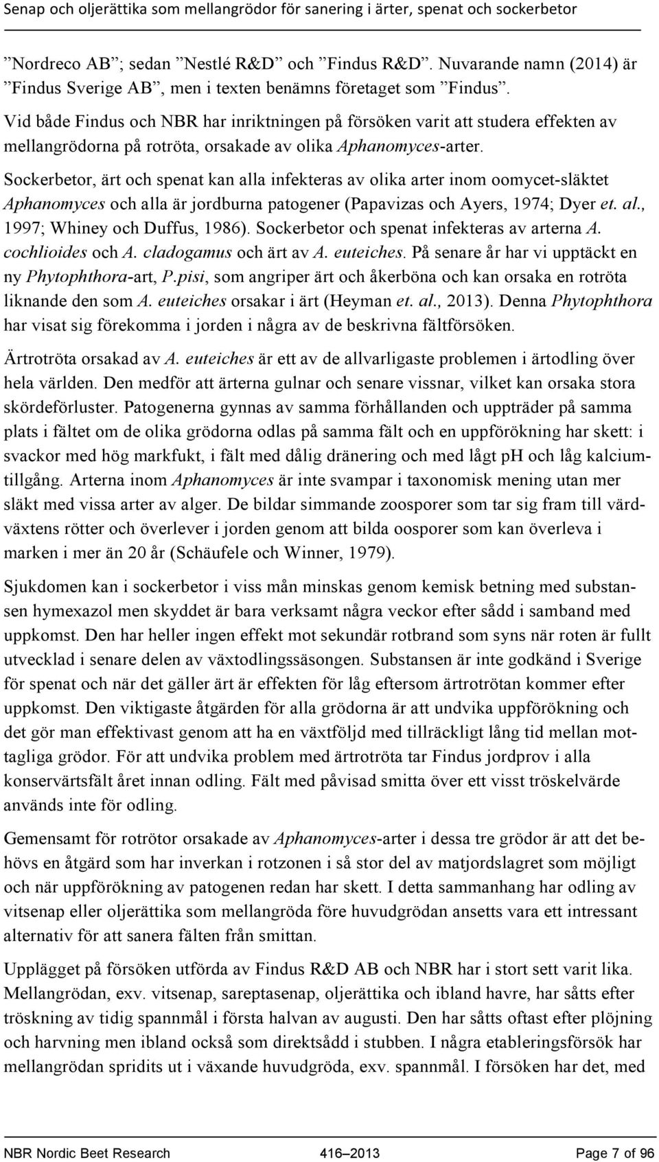 Sockerbetor, ärt och spenat kan alla infekteras av olika arter inom oomycet-släktet Aphanomyces och alla är jordburna patogener (Papavizas och Ayers, 1974; Dyer et. al., 1997; Whiney och Duffus, 1986).