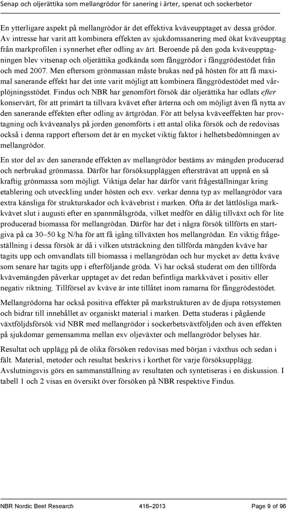 Beroende på den goda kväveupptagningen blev vitsenap och oljerättika godkända som fånggrödor i fånggrödestödet från och med 2007.