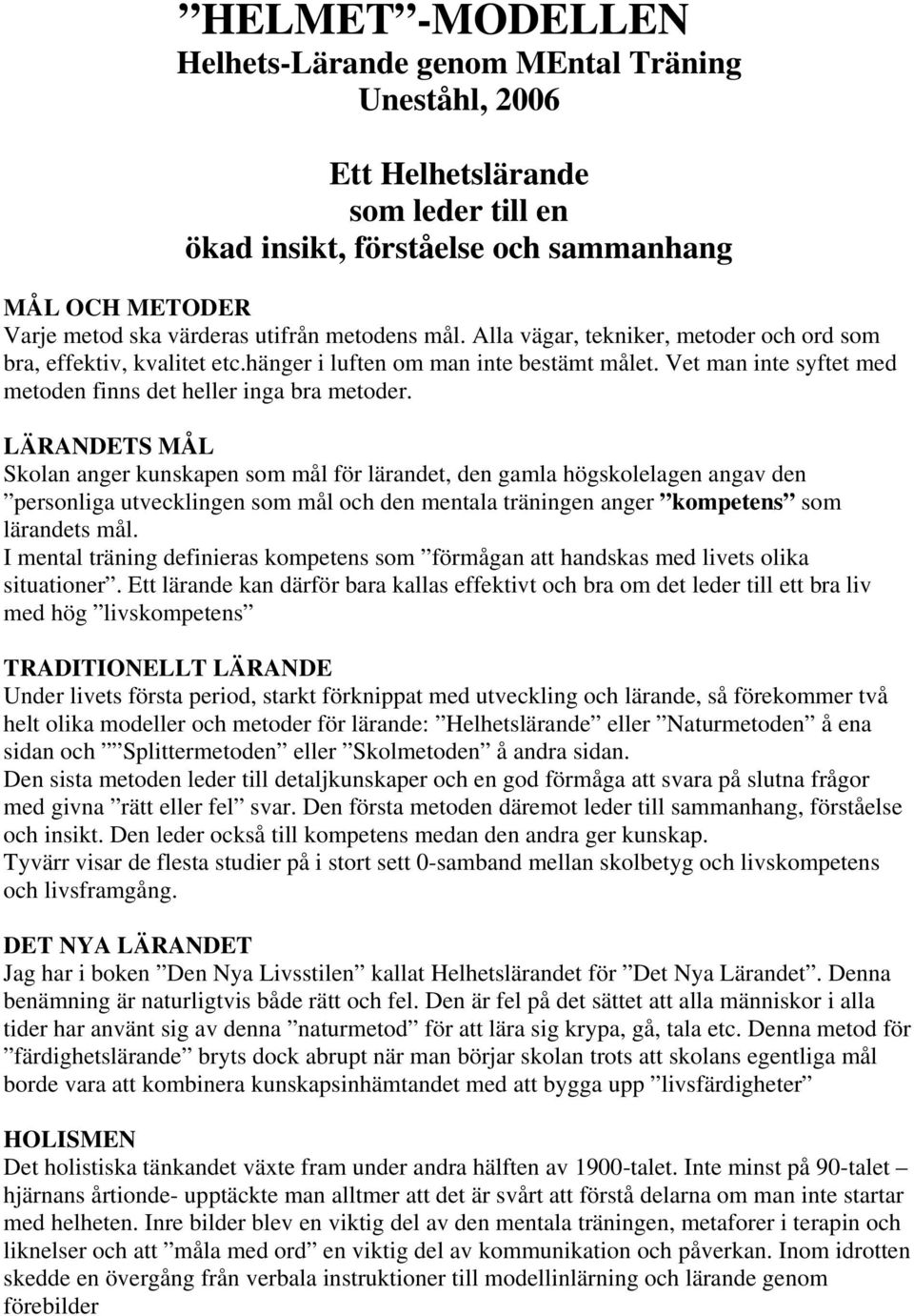 LÄRANDETS MÅL Skolan anger kunskapen som mål för lärandet, den gamla högskolelagen angav den personliga utvecklingen som mål och den mentala träningen anger kompetens som lärandets mål.