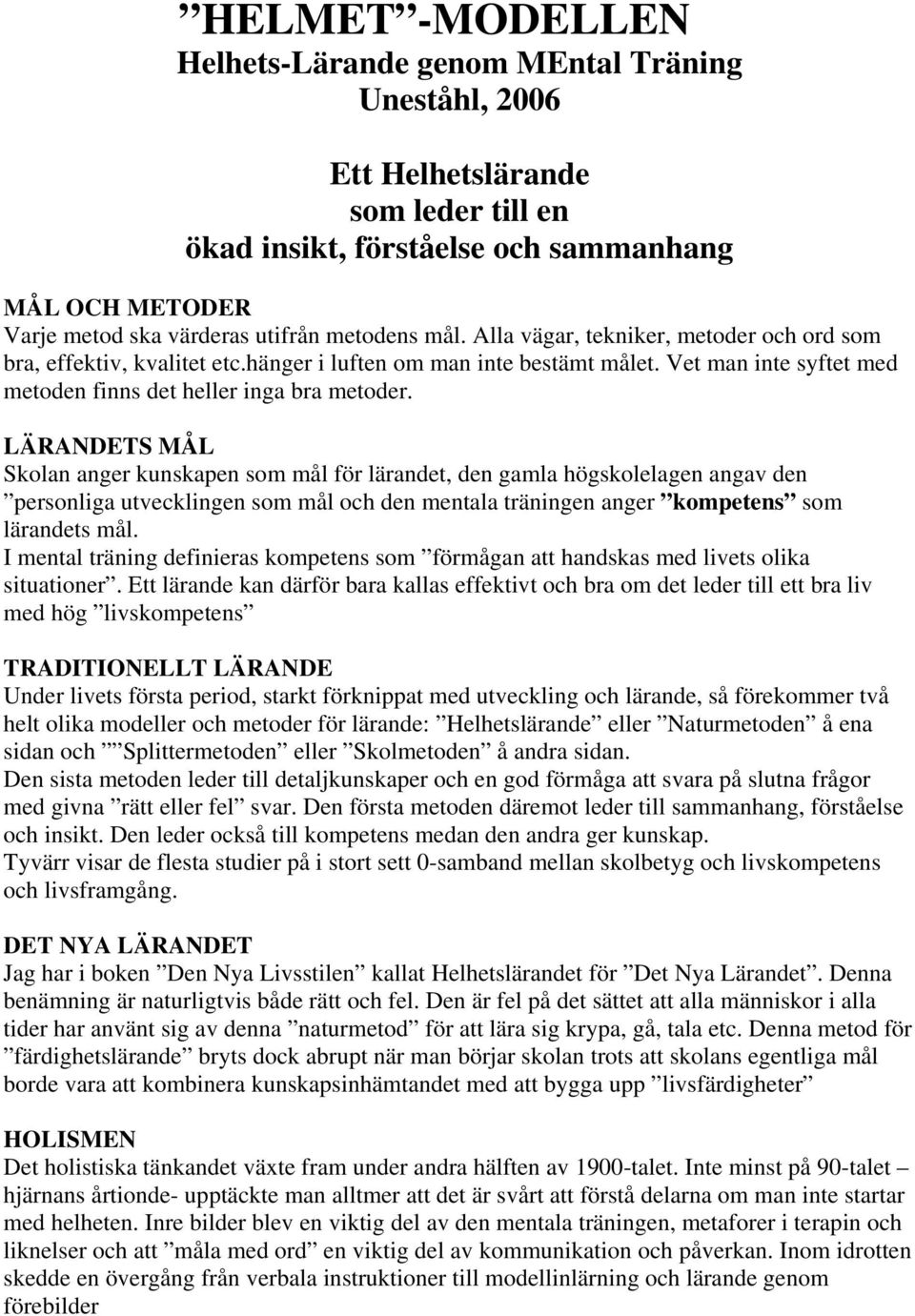 LÄRANDETS MÅL Skolan anger kunskapen som mål för lärandet, den gamla högskolelagen angav den personliga utvecklingen som mål och den mentala träningen anger kompetens som lärandets mål.