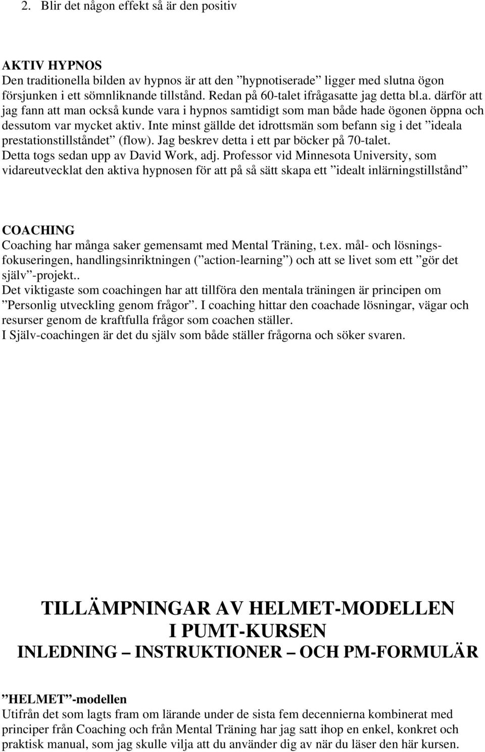 Inte minst gällde det idrottsmän som befann sig i det ideala prestationstillståndet (flow). Jag beskrev detta i ett par böcker på 70-talet. Detta togs sedan upp av David Work, adj.