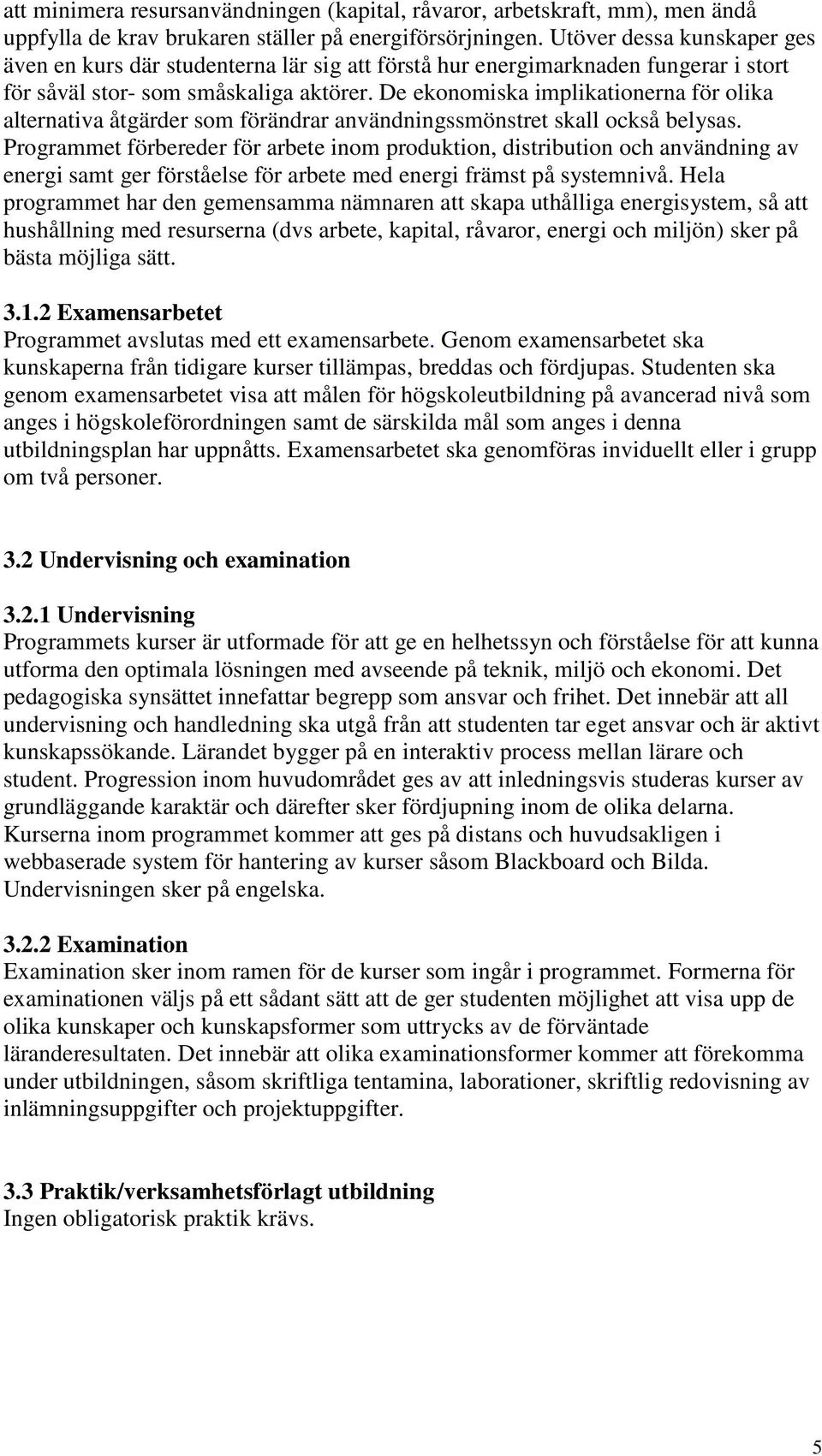 De ekonomiska implikationerna för olika alternativa åtgärder som förändrar användningssmönstret skall också belysas.