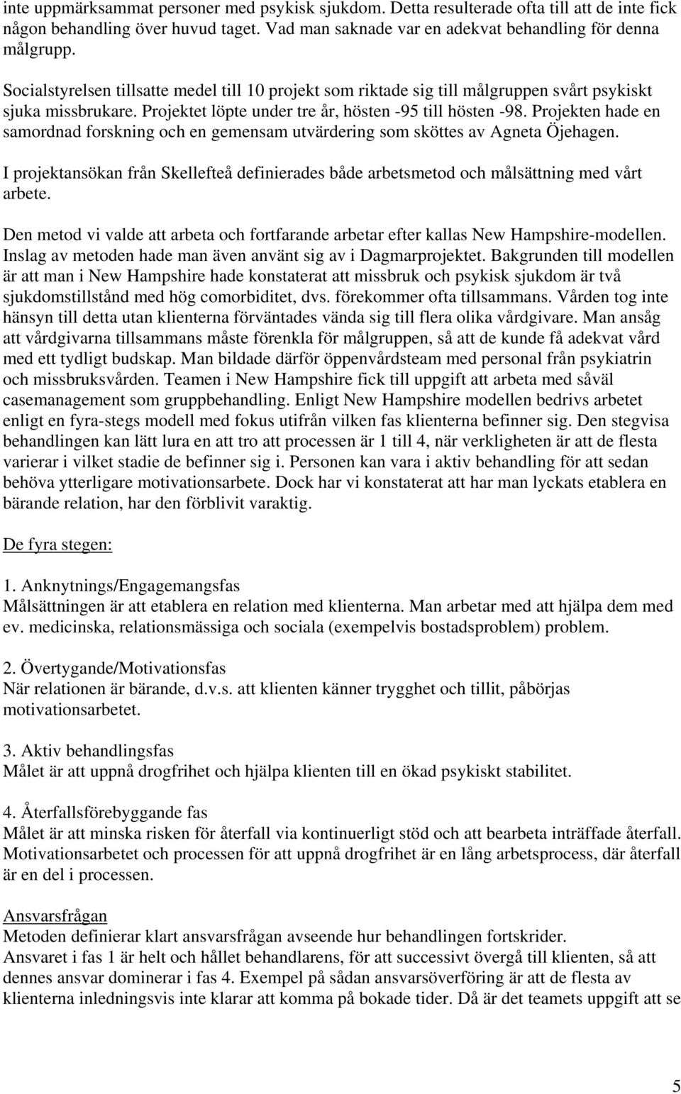 Projekten hade en samordnad forskning och en gemensam utvärdering som sköttes av Agneta Öjehagen. I projektansökan från Skellefteå definierades både arbetsmetod och målsättning med vårt arbete.