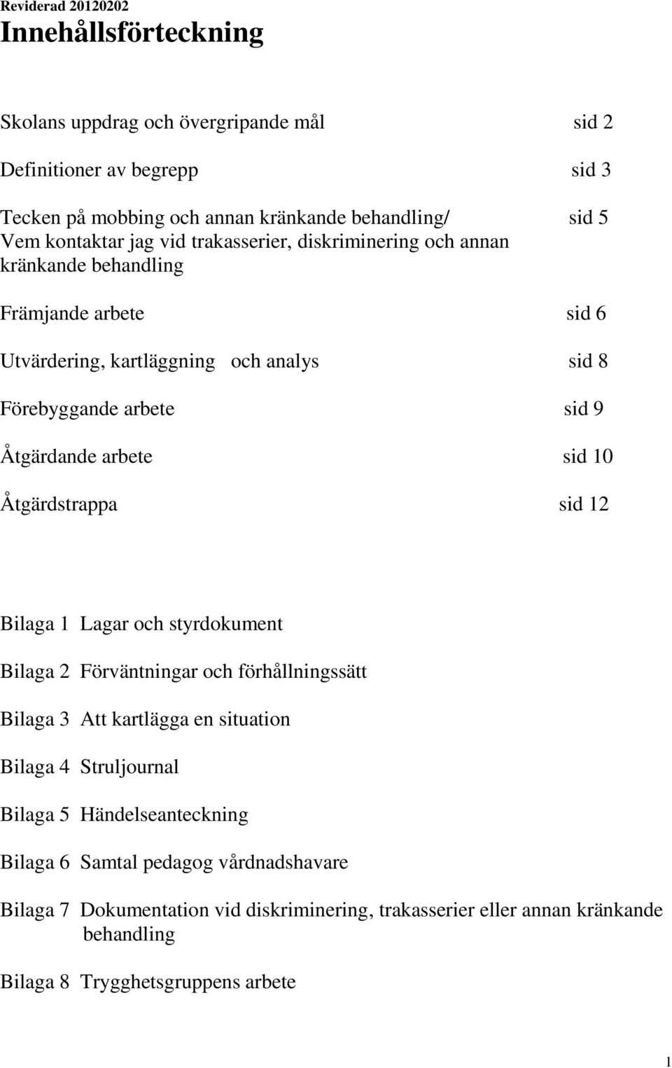 Åtgärdande arbete sid 10 Åtgärdstrappa sid 12 Bilaga 1 Lagar och styrdokument Bilaga 2 Förväntningar och förhållningssätt Bilaga 3 Att kartlägga en situation Bilaga 4