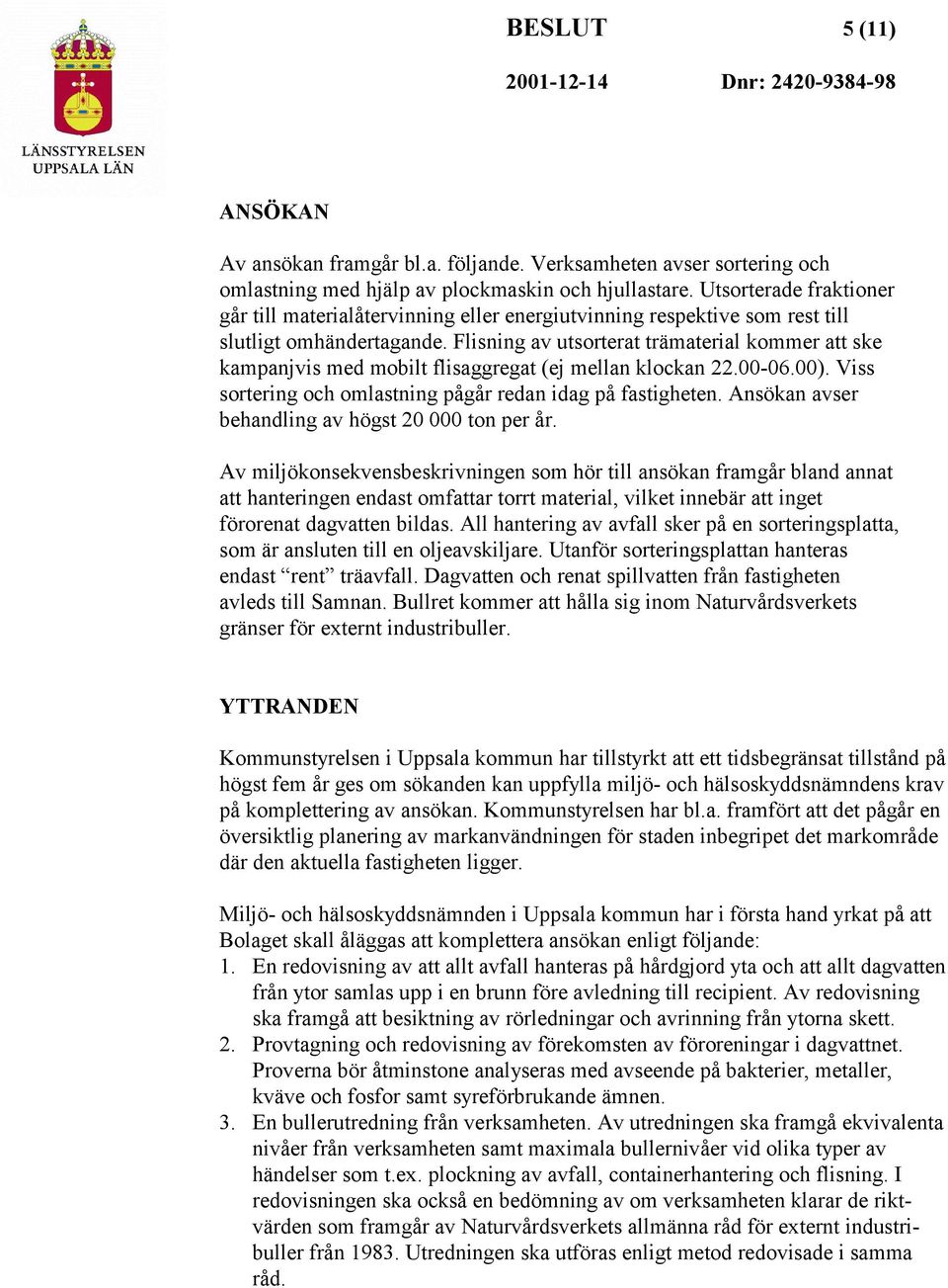 Flisning av utsorterat trämaterial kommer att ske kampanjvis med mobilt flisaggregat (ej mellan klockan 22.00-06.00). Viss sortering och omlastning pågår redan idag på fastigheten.