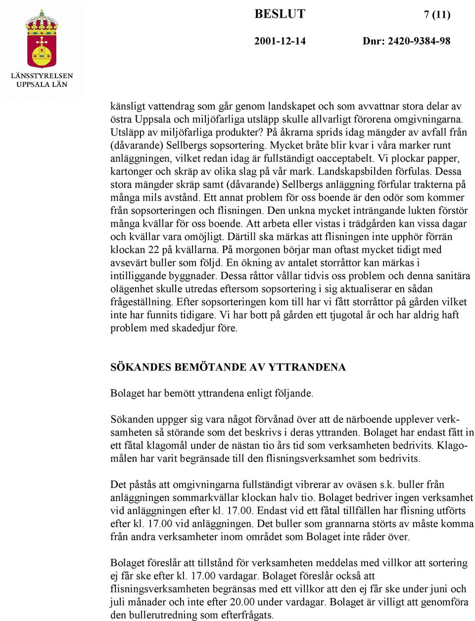 Mycket bråte blir kvar i våra marker runt anläggningen, vilket redan idag är fullständigt oacceptabelt. Vi plockar papper, kartonger och skräp av olika slag på vår mark. Landskapsbilden förfulas.