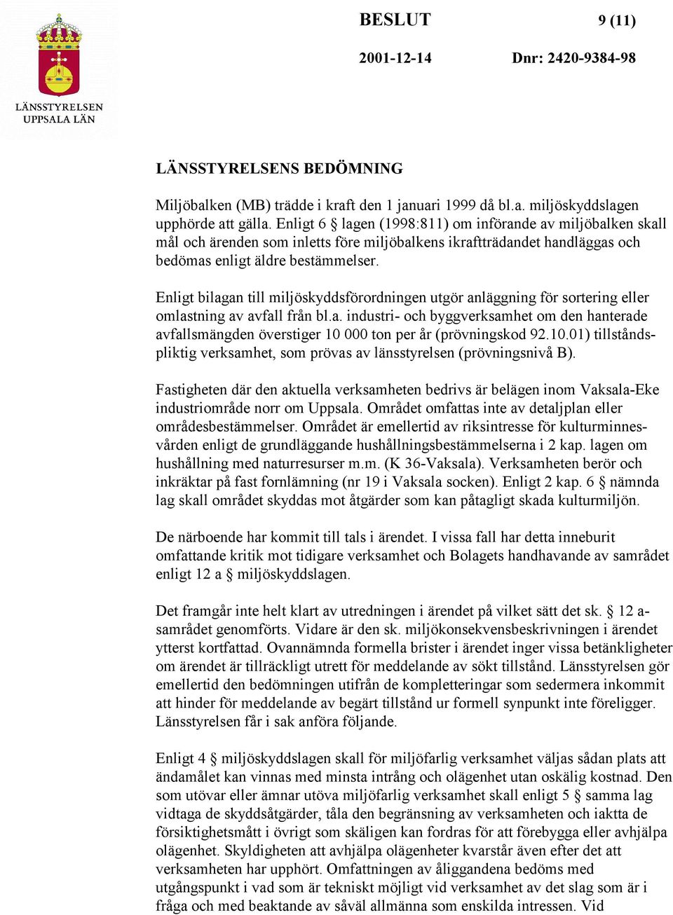 Enligt bilagan till miljöskyddsförordningen utgör anläggning för sortering eller omlastning av avfall från bl.a. industri- och byggverksamhet om den hanterade avfallsmängden överstiger 10 000 ton per år (prövningskod 92.