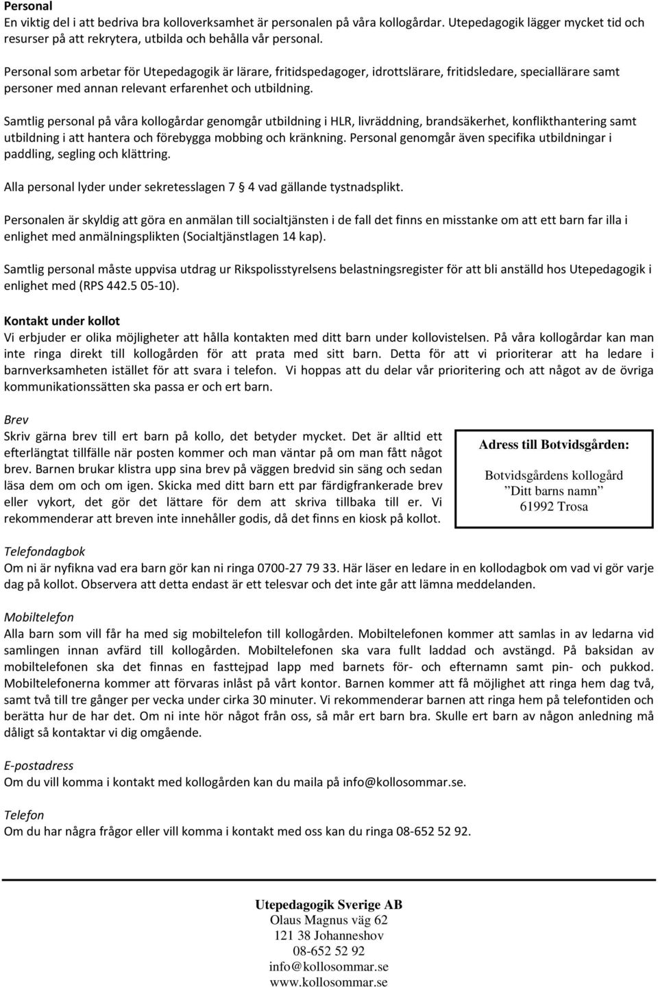 Samtlig personal på våra kollogårdar genomgår utbildning i HLR, livräddning, brandsäkerhet, konflikthantering samt utbildning i att hantera och förebygga mobbing och kränkning.