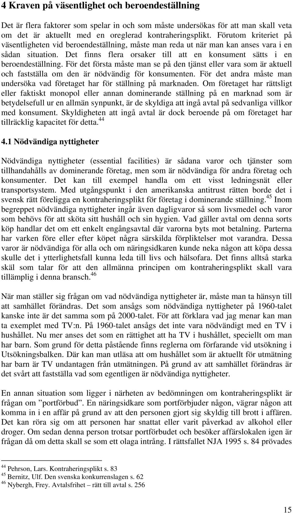 För det första måste man se på den tjänst eller vara som är aktuell och fastställa om den är nödvändig för konsumenten. För det andra måste man undersöka vad företaget har för ställning på marknaden.