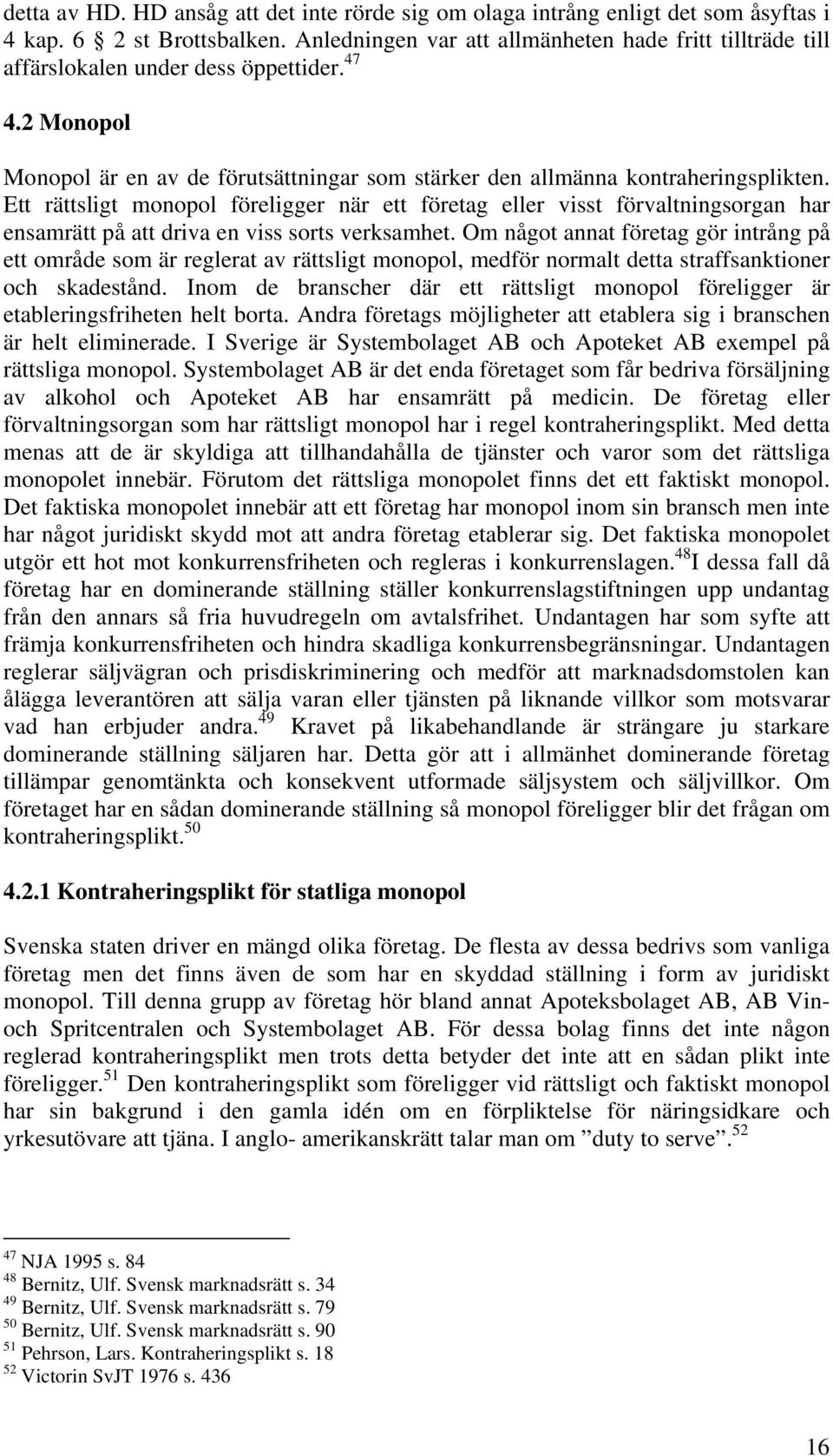 Ett rättsligt monopol föreligger när ett företag eller visst förvaltningsorgan har ensamrätt på att driva en viss sorts verksamhet.