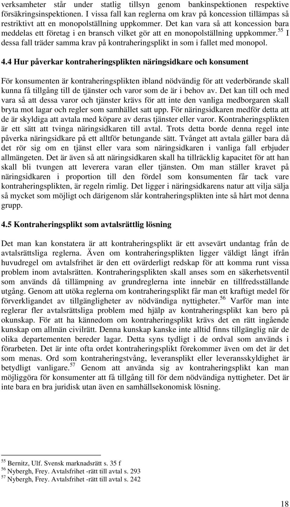 Det kan vara så att koncession bara meddelas ett företag i en bransch vilket gör att en monopolställning uppkommer. 55 I dessa fall träder samma krav på kontraheringsplikt in som i fallet med monopol.