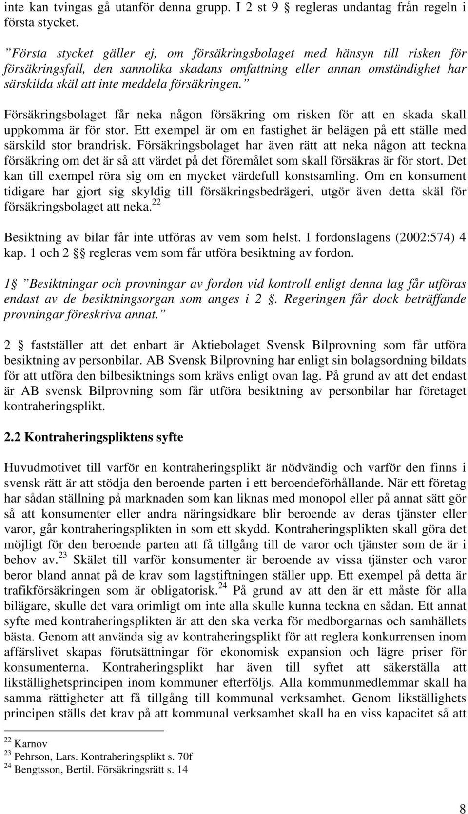 Försäkringsbolaget får neka någon försäkring om risken för att en skada skall uppkomma är för stor. Ett exempel är om en fastighet är belägen på ett ställe med särskild stor brandrisk.