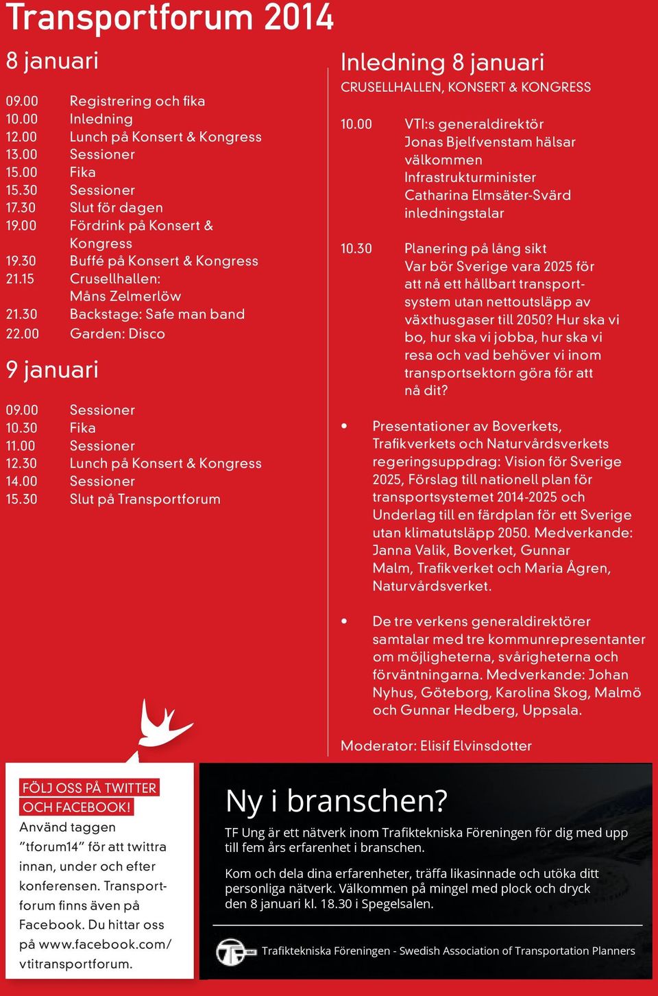 00 Sessioner 12.30 Lunch på Konsert & Kongress 14.00 Sessioner 15.30 Slut på Transportforum Inledning 8 januari CRUSELLHALLEN, KONSERT & KONGRESS 10.