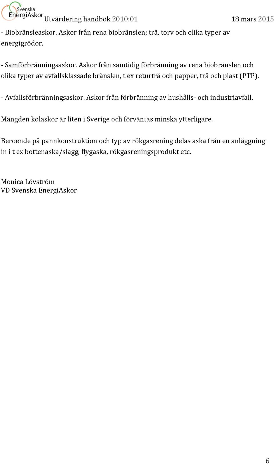 - Avfallsförbränningsaskor. Askor från förbränning av hushålls- och industriavfall.