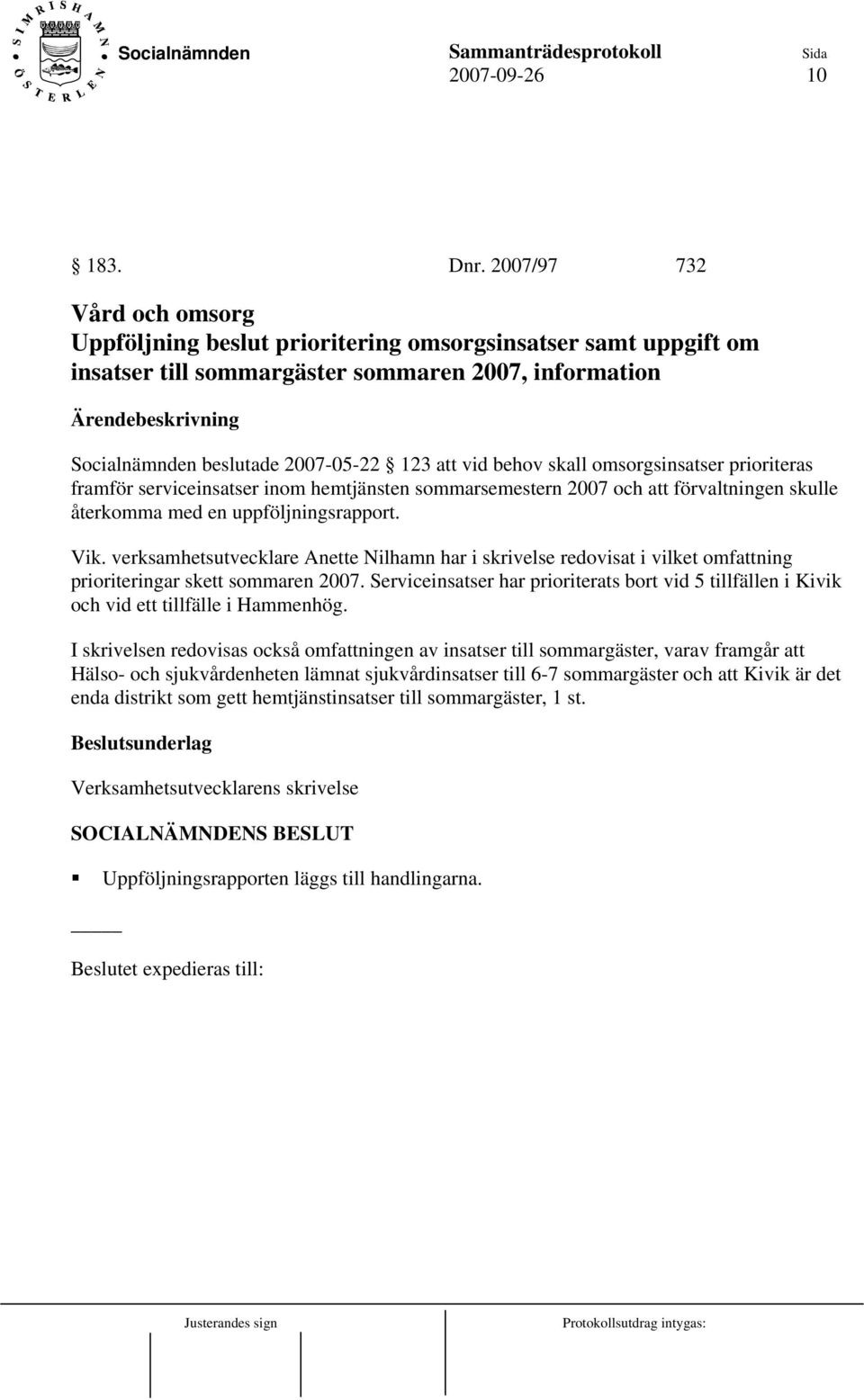 skall omsorgsinsatser prioriteras framför serviceinsatser inom hemtjänsten sommarsemestern 2007 och att förvaltningen skulle återkomma med en uppföljningsrapport. Vik.