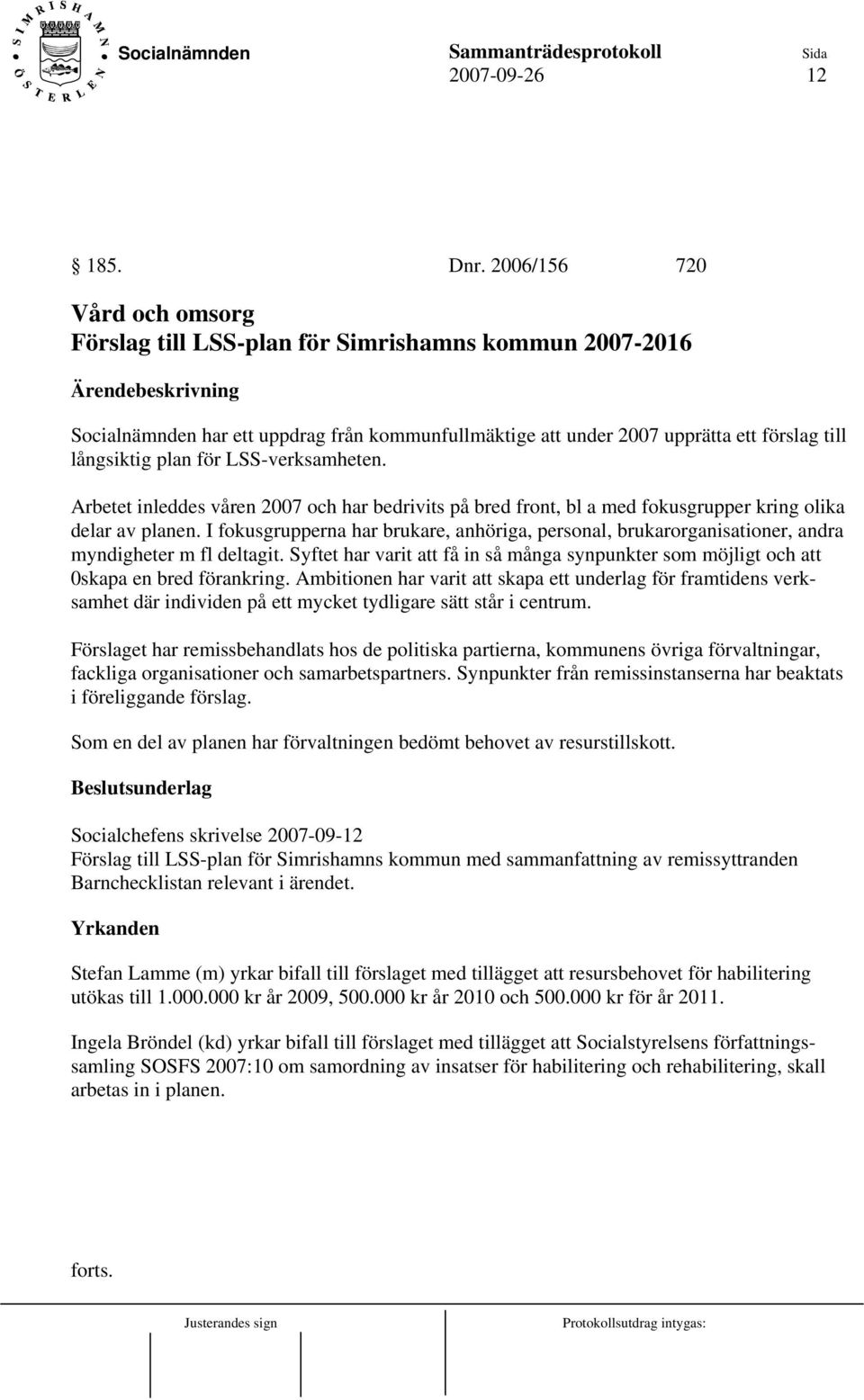 LSS-verksamheten. Arbetet inleddes våren 2007 och har bedrivits på bred front, bl a med fokusgrupper kring olika delar av planen.