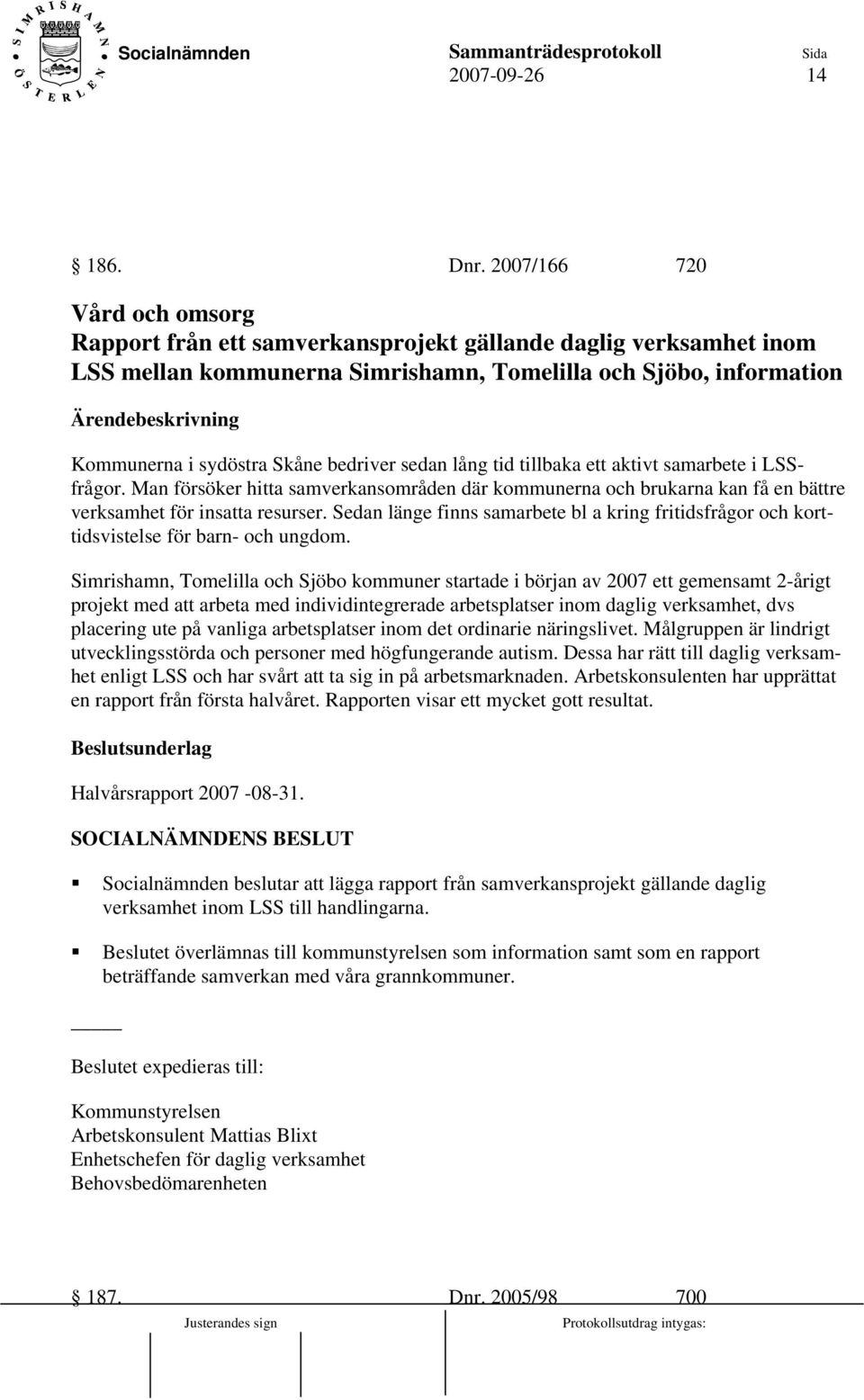 sedan lång tid tillbaka ett aktivt samarbete i LSSfrågor. Man försöker hitta samverkansområden där kommunerna och brukarna kan få en bättre verksamhet för insatta resurser.