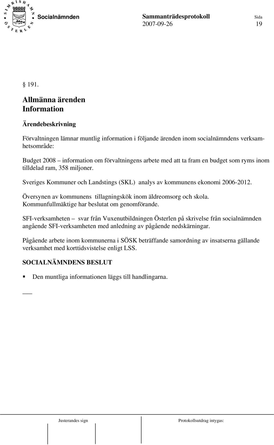 budget som ryms inom tilldelad ram, 358 miljoner. Sveriges Kommuner och Landstings (SKL) analys av kommunens ekonomi 2006-2012. Översynen av kommunens tillagningskök inom äldreomsorg och skola.