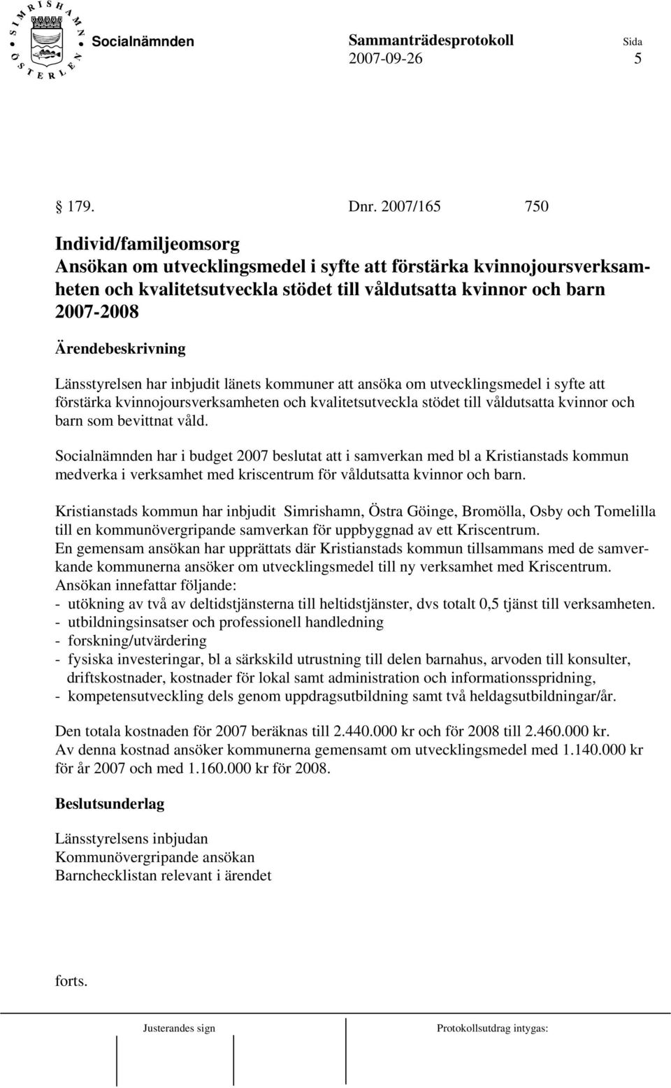 inbjudit länets kommuner att ansöka om utvecklingsmedel i syfte att förstärka kvinnojoursverksamheten och kvalitetsutveckla stödet till våldutsatta kvinnor och barn som bevittnat våld.