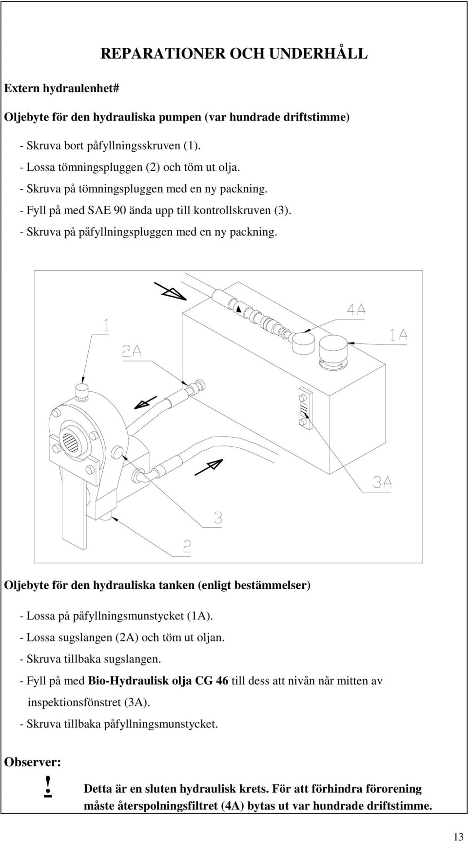 Oljebyte för den hydrauliska tanken (enligt bestämmelser) - Lossa på påfyllningsmunstycket (1A). - Lossa sugslangen (2A) och töm ut oljan. - Skruva tillbaka sugslangen.