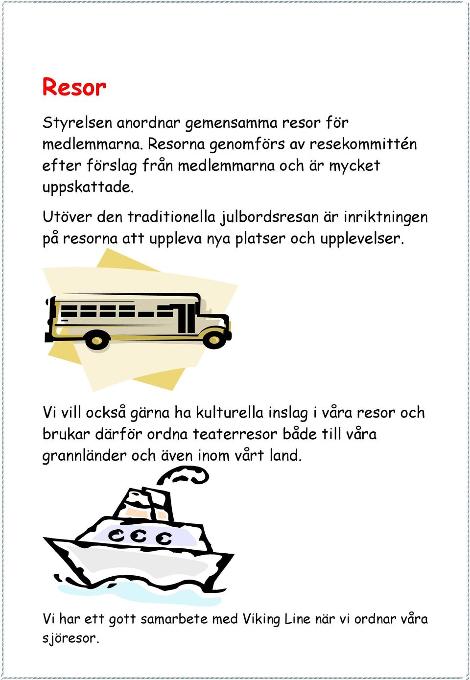 Utöver den traditionella julbordsresan är inriktningen på resorna att uppleva nya platser och upplevelser.