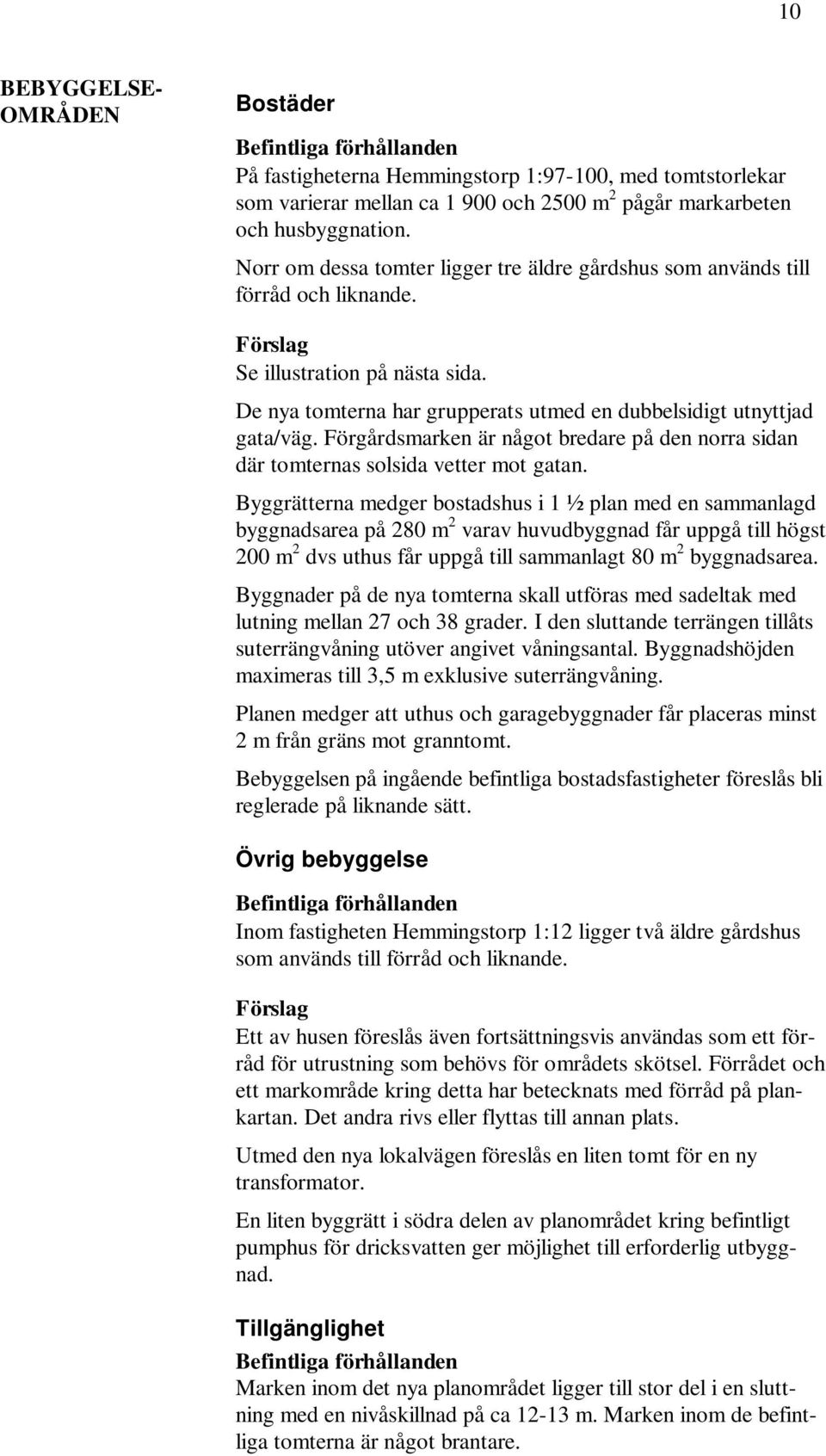 Förgårdsmarken är något bredare på den norra sidan där tomternas solsida vetter mot gatan.